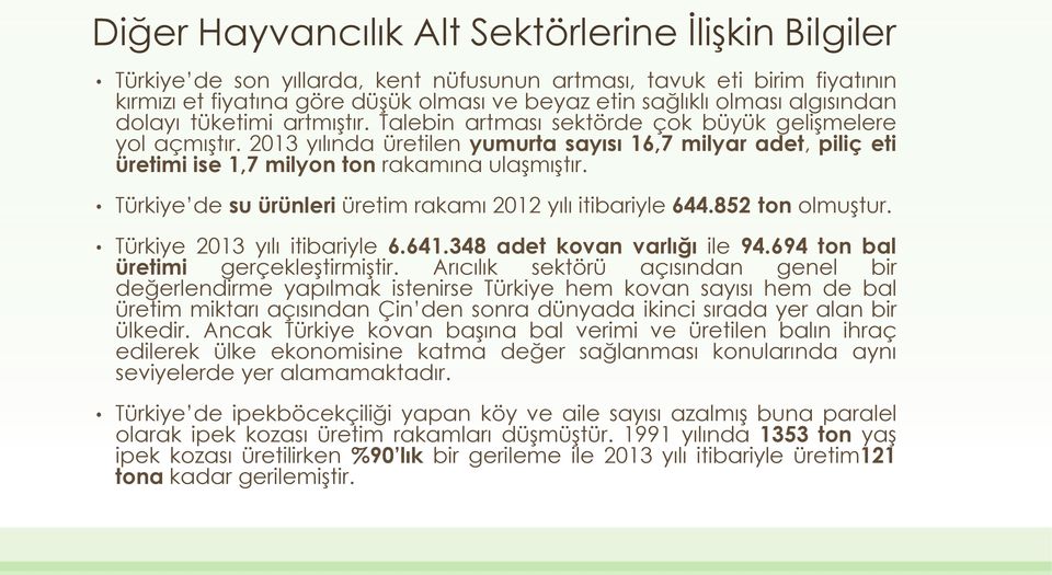 2013 yılında üretilen yumurta sayısı 16,7 milyar adet, piliç eti üretimi ise 1,7 milyon ton rakamına ulaşmıştır. Türkiye de su ürünleri üretim rakamı 2012 yılı itibariyle 644.852 ton olmuştur.