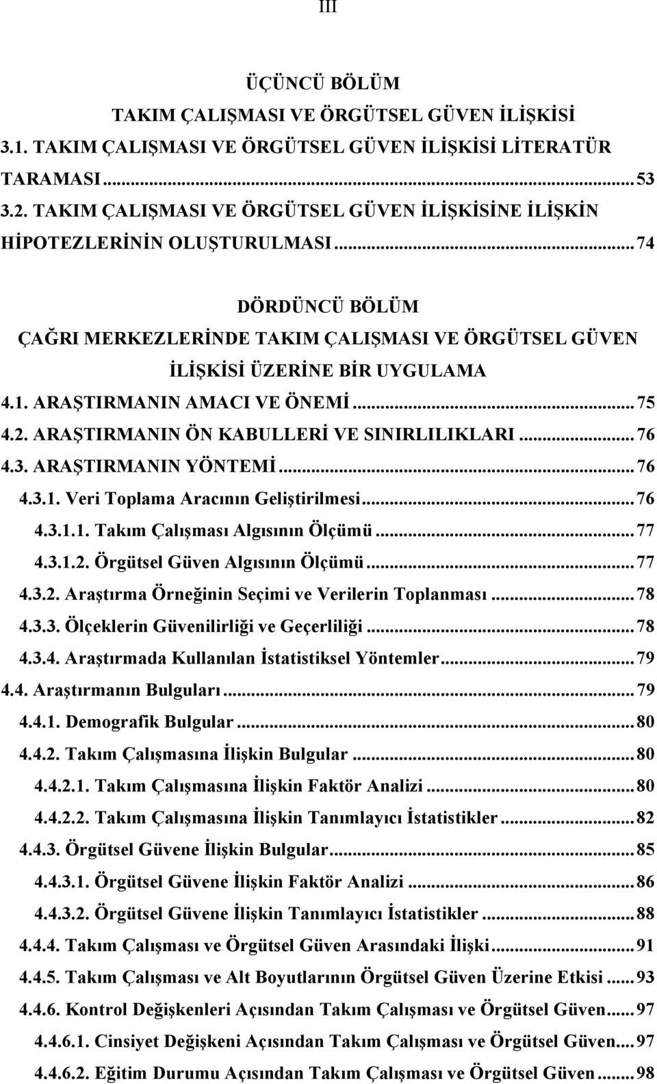 ARAŞTIRMANIN AMACI VE ÖNEMİ... 75 4.2. ARAŞTIRMANIN ÖN KABULLERİ VE SINIRLILIKLARI... 76 4.3. ARAŞTIRMANIN YÖNTEMİ... 76 4.3.1. Veri Toplama Aracının Geliştirilmesi... 76 4.3.1.1. Takım Çalışması Algısının Ölçümü.