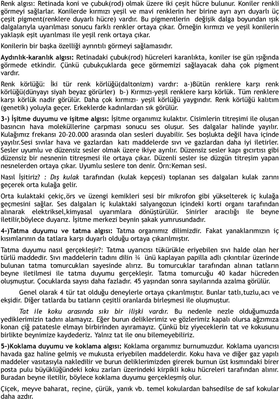 Bu pigmentlerin değişik dalga boyundan ışık dalgalarıyla uyarılması sonucu farklı renkler ortaya çıkar. Örneğin kırmızı ve yeşil konilerin yaklaşık eşit uyarılması ile yeşil renk ortaya çıkar.