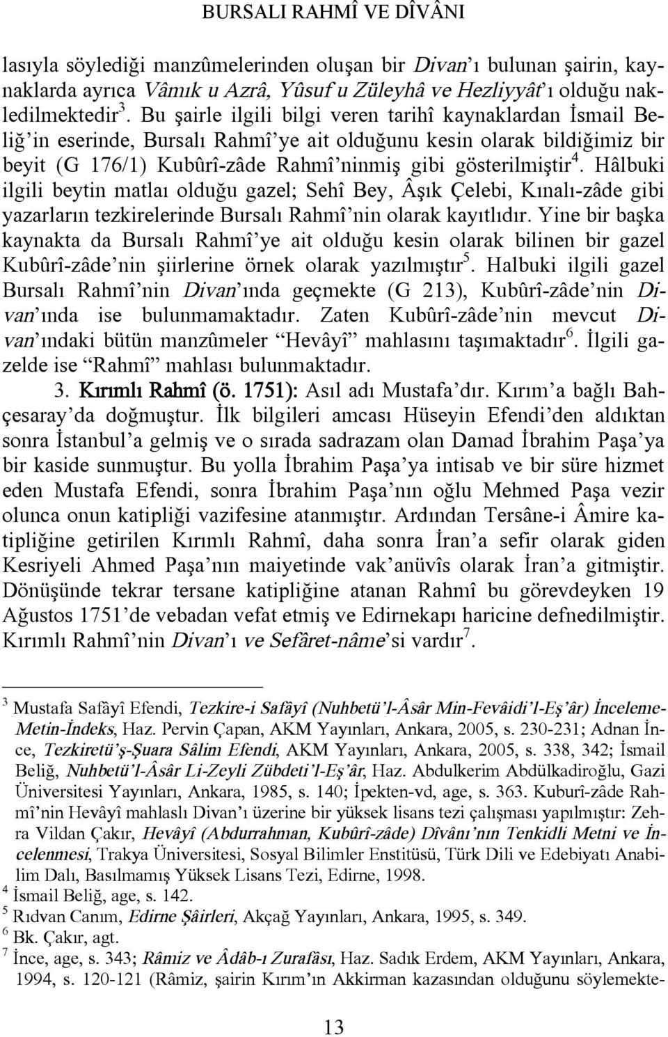 Hâlbuki ilgili beytin matlaı olduğu gazel; Sehî Bey, Âşık Çelebi, Kınalı-zâde gibi yazarların tezkirelerinde Bursalı Rahmî nin olarak kayıtlıdır.