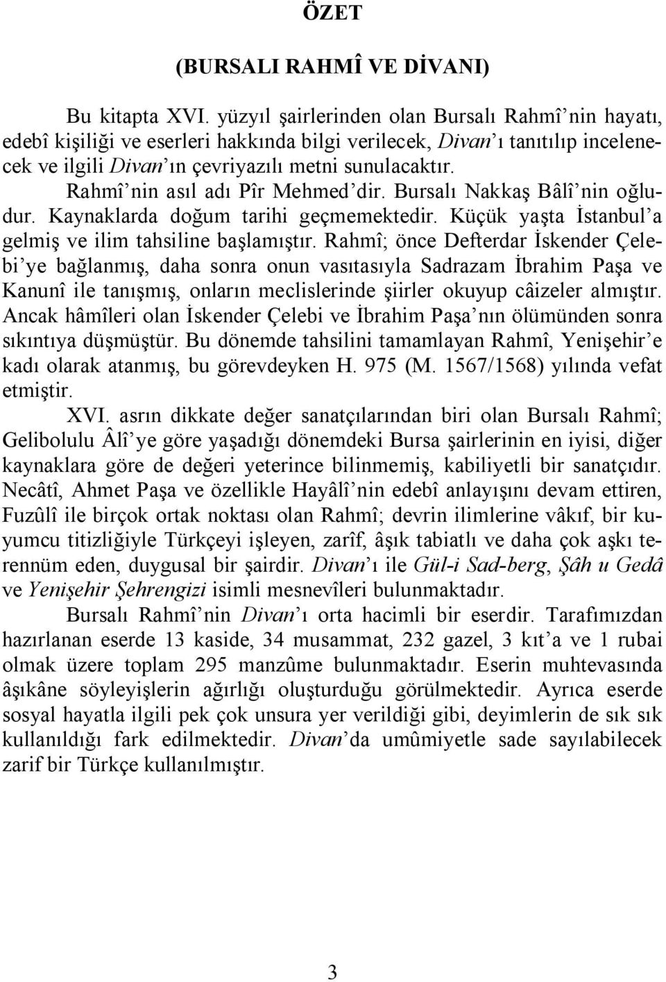 Rahmî nin asıl adı Pîr Mehmed dir. Bursalı Nakkaş Bâlî nin oğludur. Kaynaklarda doğum tarihi geçmemektedir. Küçük yaşta İstanbul a gelmiş ve ilim tahsiline başlamıştır.