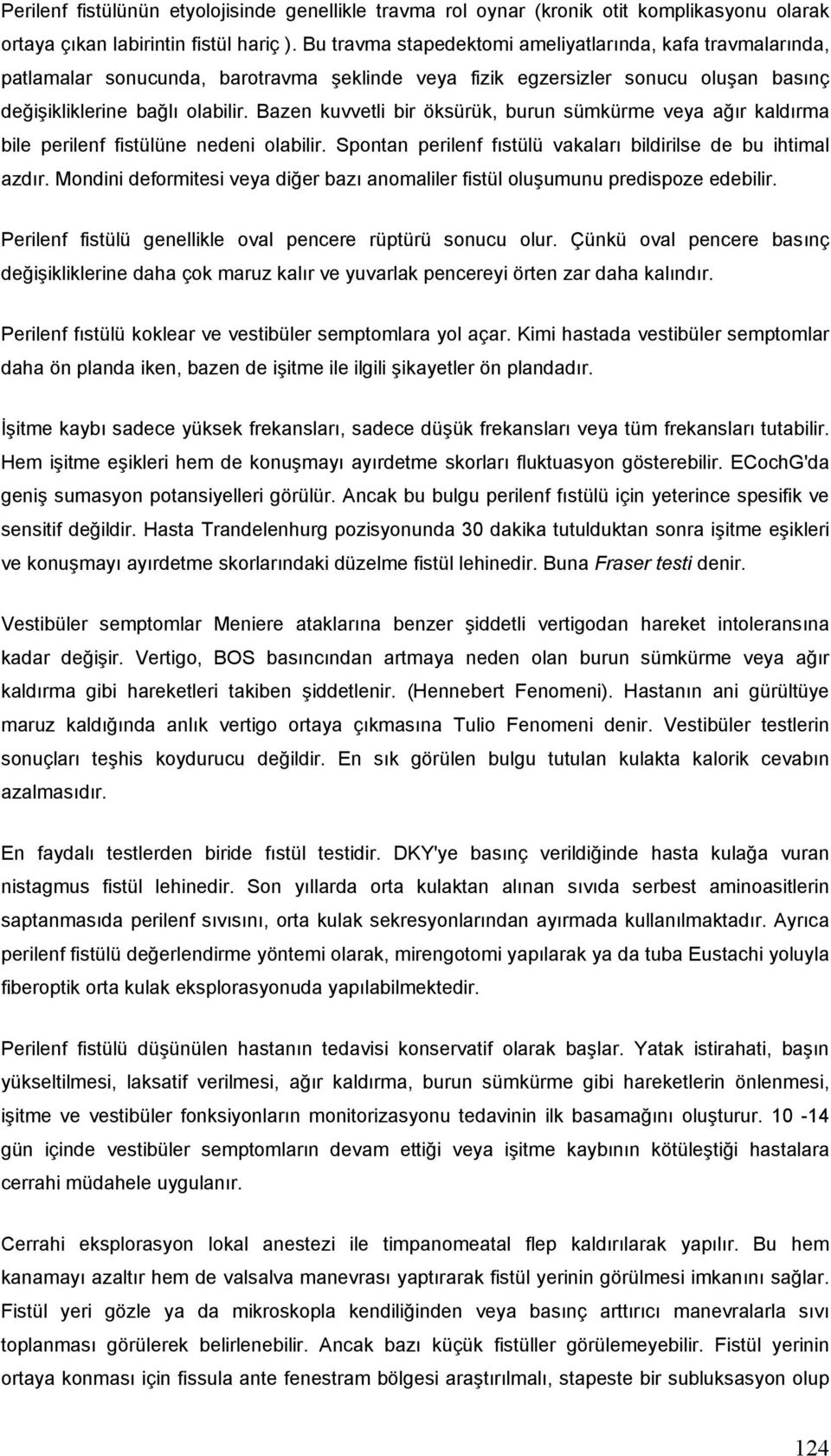 Bazen kuvvetli bir öksürük, burun sümkürme veya ağır kaldırma bile perilenf fistülüne nedeni olabilir. Spontan perilenf fıstülü vakaları bildirilse de bu ihtimal azdır.