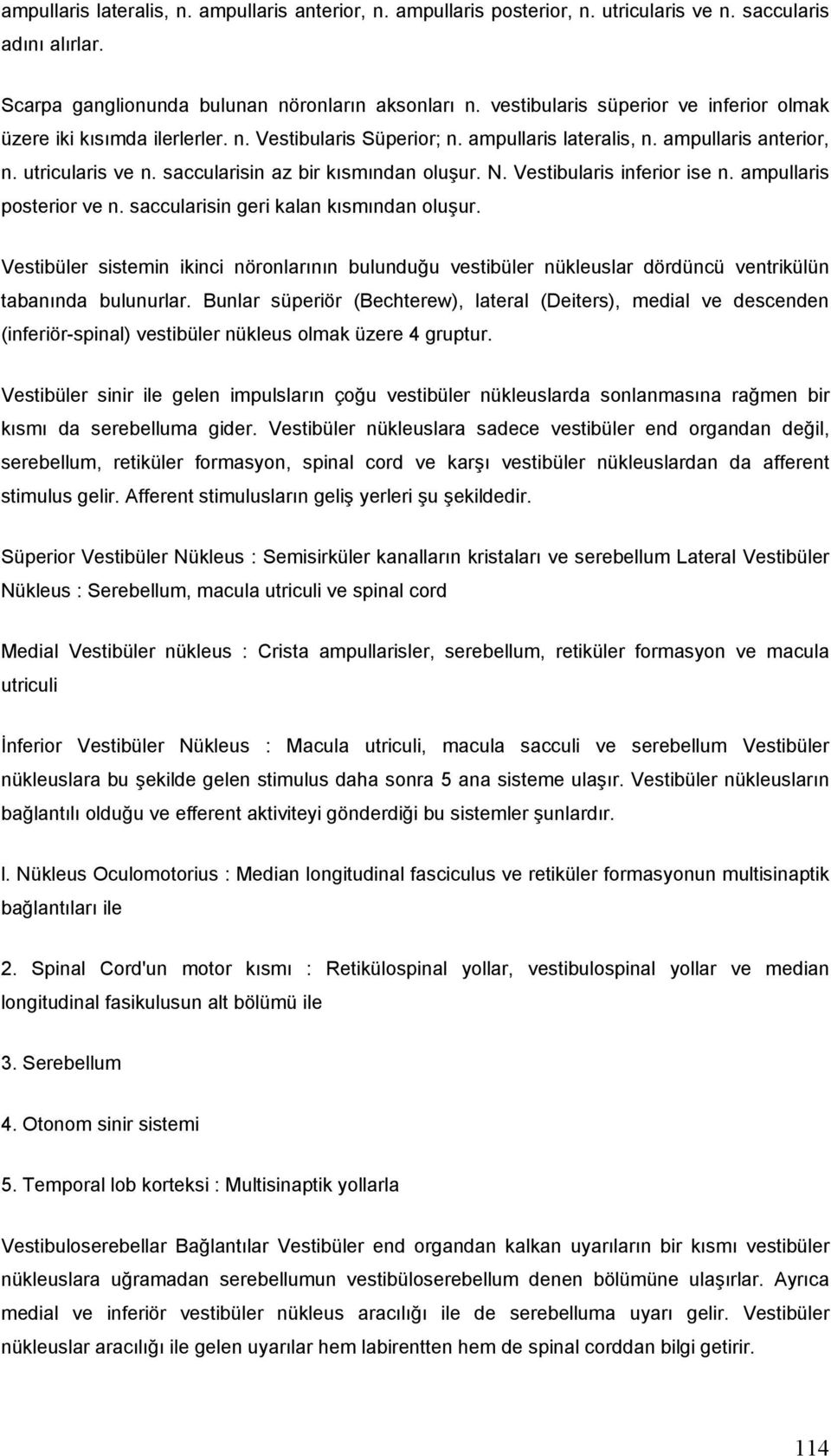 saccularisin az bir kısmından oluşur. N. Vestibularis inferior ise n. ampullaris posterior ve n. saccularisin geri kalan kısmından oluşur.