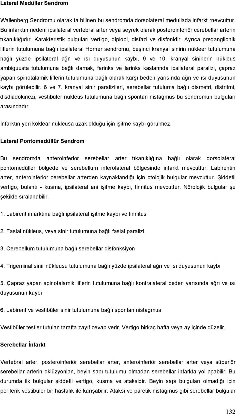 Ayrıca preganglionik liflerin tutulumuna bağlı ipsilateral Horner sendromu, beşinci kranyal sinirin nükleer tutulumuna hağlı yüzde ipsilateral ağn ve ısı duyusunun kaybı, 9 ve 10.