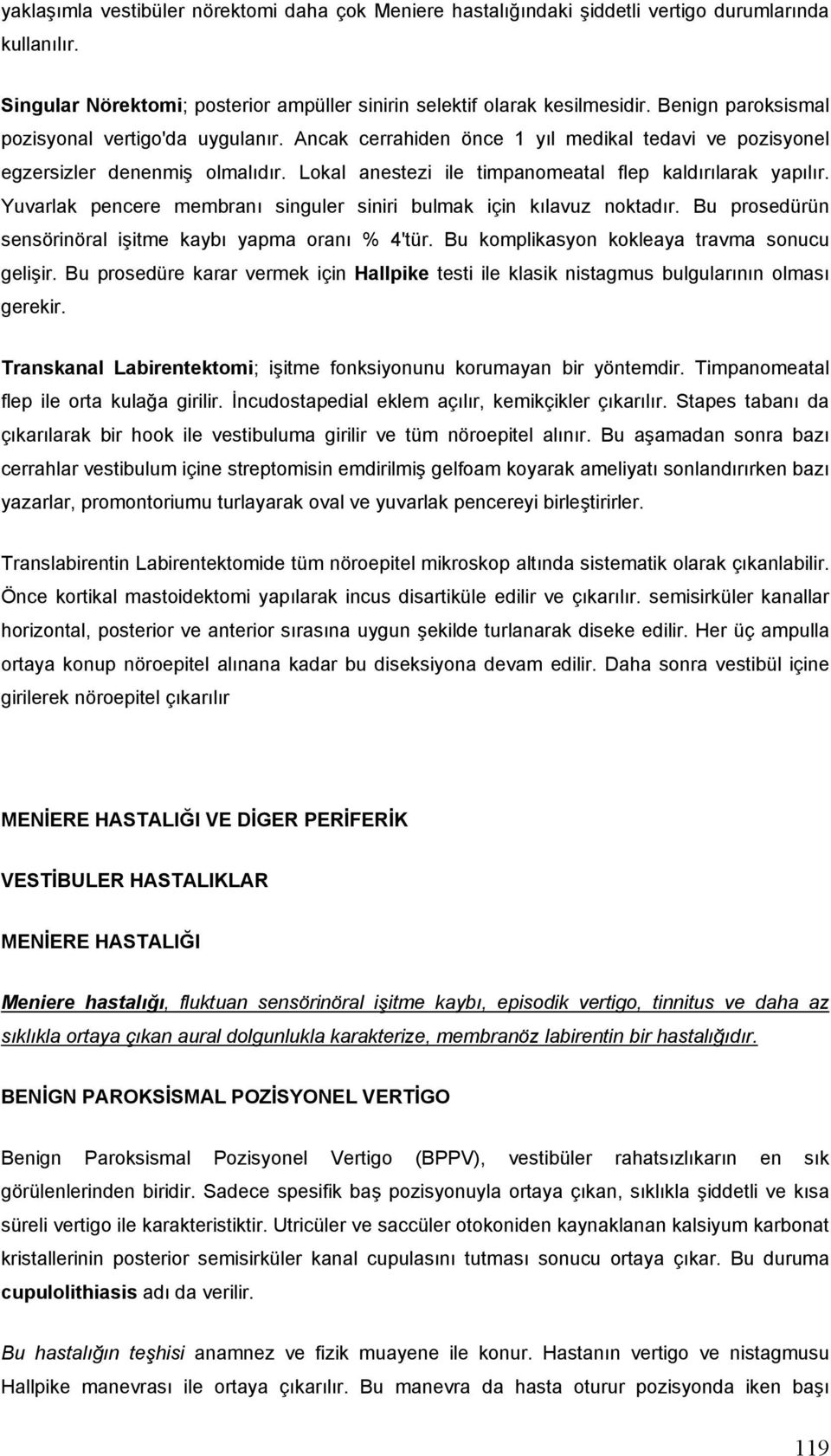 Yuvarlak pencere membranı singuler siniri bulmak için kılavuz noktadır. Bu prosedürün sensörinöral işitme kaybı yapma oranı % 4'tür. Bu komplikasyon kokleaya travma sonucu gelişir.