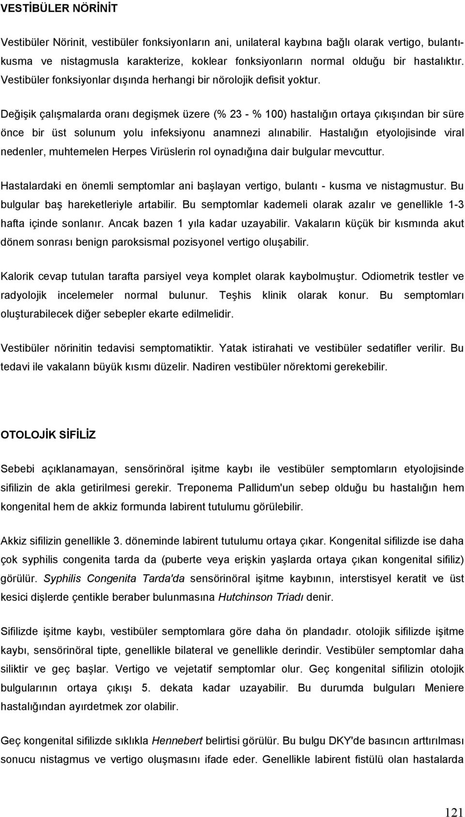 Değişik çalışmalarda oranı degişmek üzere (% 23 - % 100) hastalığın ortaya çıkışından bir süre önce bir üst solunum yolu infeksiyonu anamnezi alınabilir.