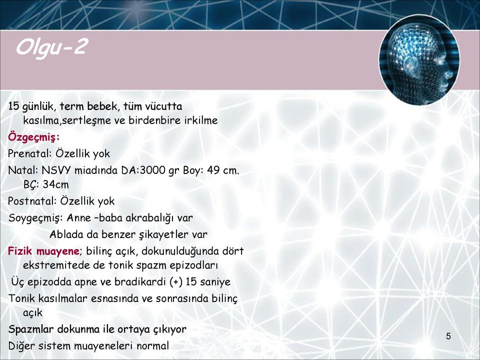 BÇ: 34cm Postnatal: Özellik yok Soygeçmiş: Anne baba akrabalığı var Ablada da benzer şikayetler var Fizik muayene; bilinç açık,