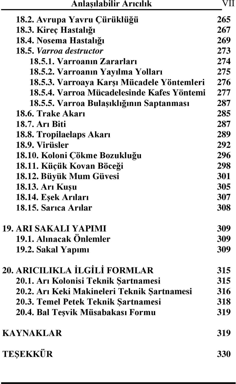 Koloni Çökme Bozukluğu 296 18.11. Küçük Kovan Böceği 298 18.12. Büyük Mum Güvesi 301 18.13. Arı Kuşu 305 18.14. Eşek Arıları 307 18.15. Sarıca Arılar 308 19. ARI SAKALI YAPIMI 309 19.1. Alınacak Önlemler 309 19.