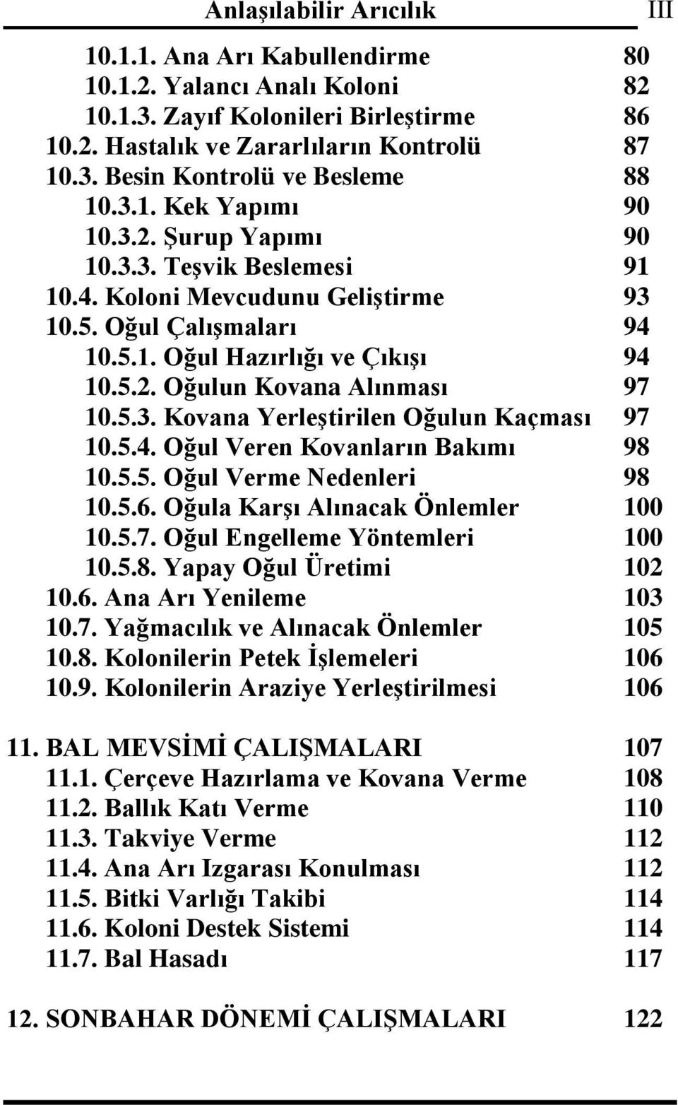 5.4. Oğul Veren Kovanların Bakımı 98 10.5.5. Oğul Verme Nedenleri 98 10.5.6. Oğula Karşı Alınacak Önlemler 100 10.5.7. Oğul Engelleme Yöntemleri 100 10.5.8. Yapay Oğul Üretimi 102 10.6. Ana Arı Yenileme 103 10.