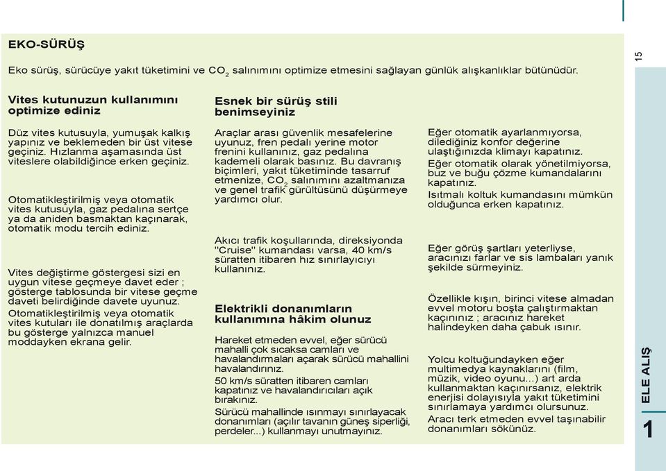 Hızlanma aşamasında üst viteslere olabildiğince erken geçiniz. Otomatikleştirilmiş veya otomatik vites kutusuyla, gaz pedalına sertçe ya da aniden basmaktan kaçınarak, otomatik modu tercih ediniz.