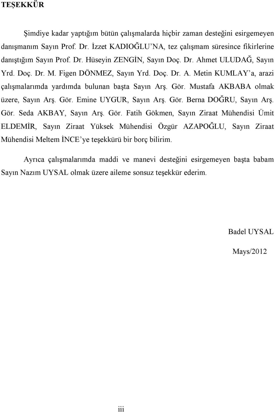 Gör. Berna DOĞRU, Sayın Arş. Gör. Seda AKBAY, Sayın Arş. Gör. Fatih Gökmen, Sayın Ziraat Mühendisi Ümit ELDEMİR, Sayın Ziraat Yüksek Mühendisi Özgür AZAPOĞLU, Sayın Ziraat Mühendisi Meltem İNCE ye teşekkürü bir borç bilirim.