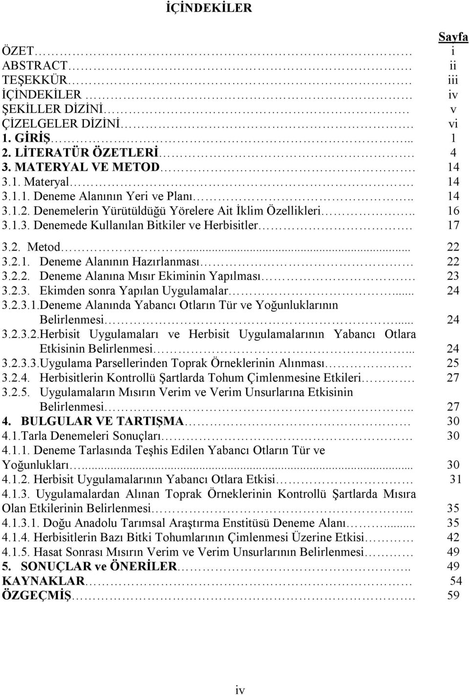 23 3.2.3. Ekimden sonra Yapılan Uygulamalar... 24 3.2.3.1.Deneme Alanında Yabancı Otların Tür ve Yoğunluklarının Belirlenmesi... 24 3.2.3.2.Herbisit Uygulamaları ve Herbisit Uygulamalarının Yabancı Otlara Etkisinin Belirlenmesi.