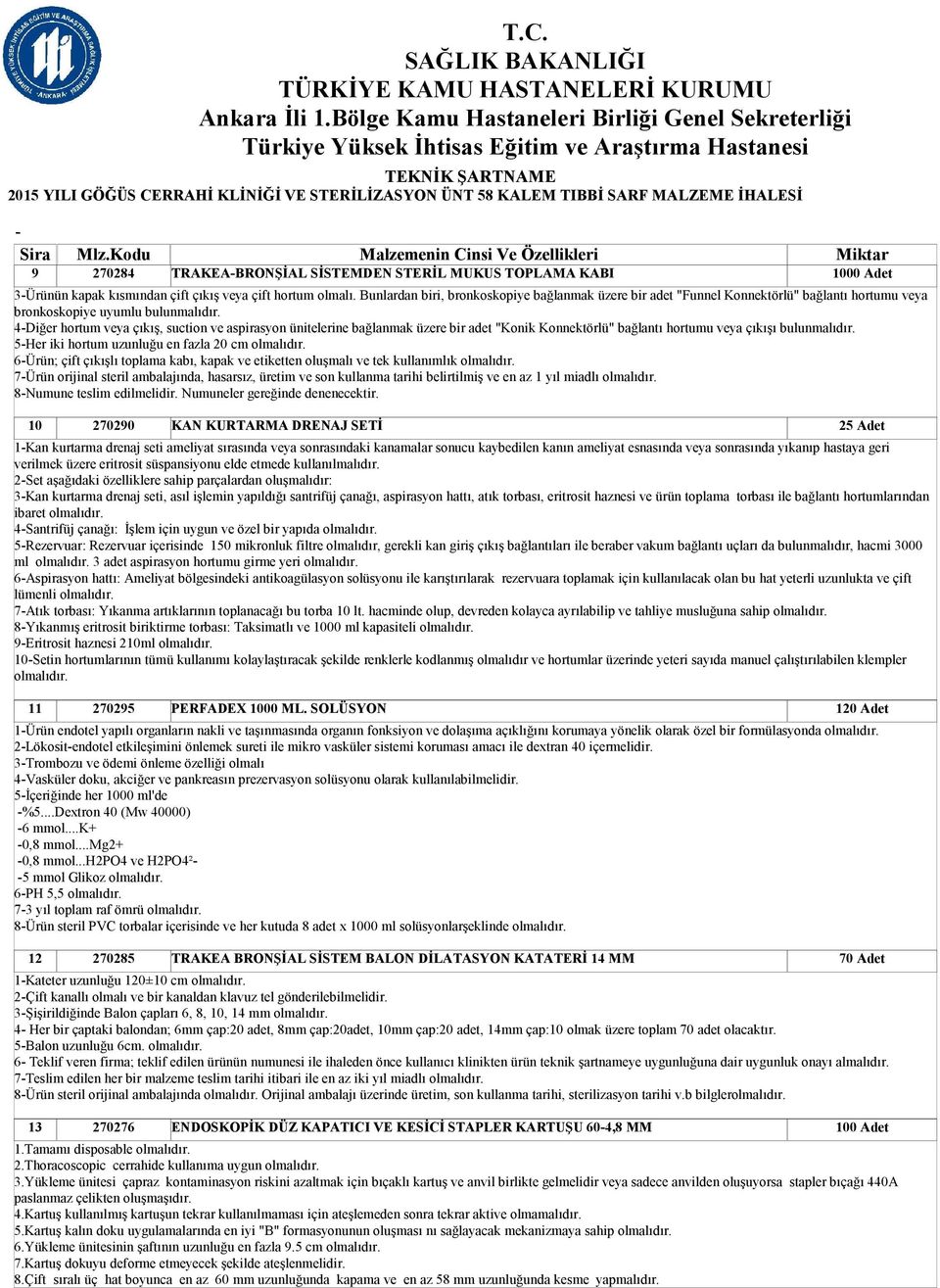 Bunlardan biri, bronkoskopiye bağlanmak üzere bir adet "Funnel Konnektörlü" bağlantı hortumu veya bronkoskopiye uyumlu bulunmalıdır.