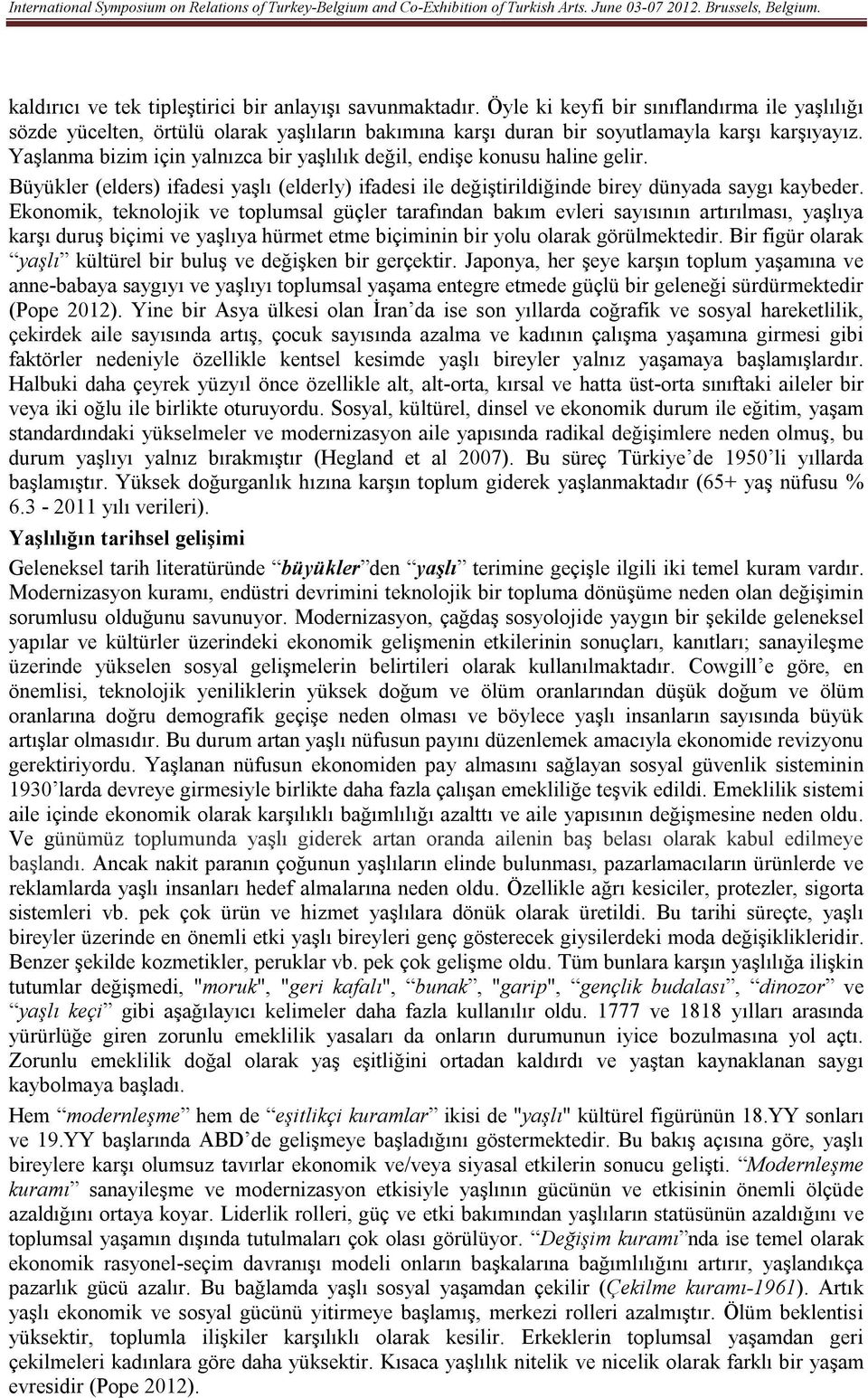 Ekonomik, teknolojik ve toplumsal güçler tarafından bakım evleri sayısının artırılması, yaşlıya karşı duruş biçimi ve yaşlıya hürmet etme biçiminin bir yolu olarak görülmektedir.