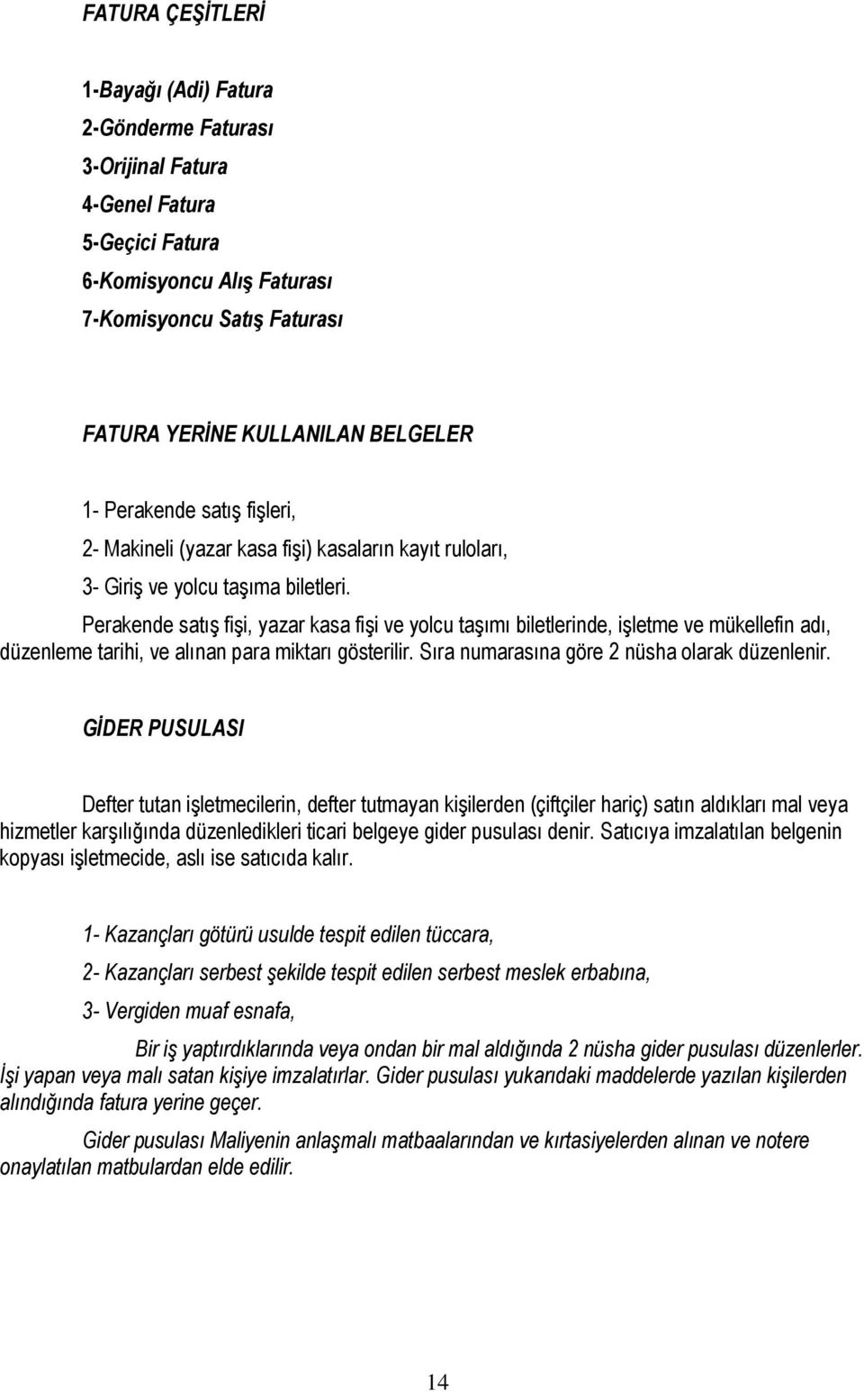 Perakende satış fişi, yazar kasa fişi ve yolcu taşımı biletlerinde, işletme ve mükellefin adı, düzenleme tarihi, ve alınan para miktarı gösterilir. Sıra numarasına göre 2 nüsha olarak düzenlenir.