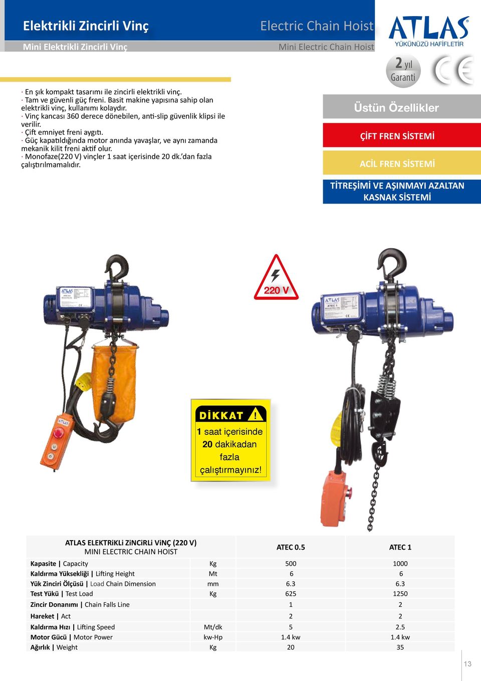 Güç kapatıldığında motor anında yavaşlar, ve aynı zamanda mekanik kilit freni aktif olur. Monofaze(220 V) vinçler 1 saat içerisinde 20 dk. dan fazla çalıştırılmamalıdır.