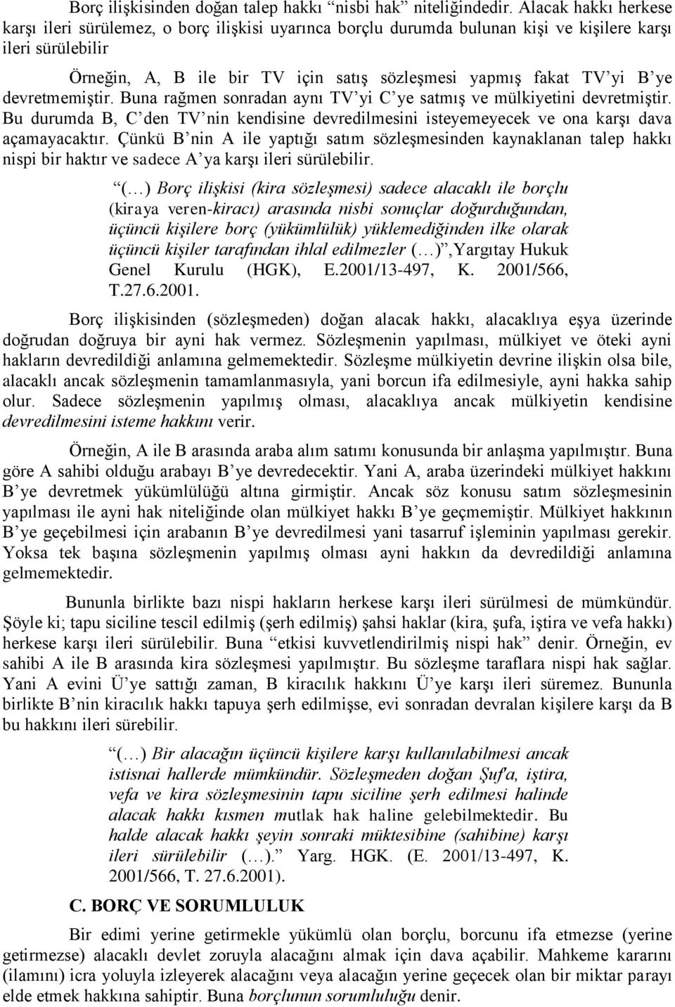 B ye devretmemiştir. Buna rağmen sonradan aynı TV yi C ye satmış ve mülkiyetini devretmiştir. Bu durumda B, C den TV nin kendisine devredilmesini isteyemeyecek ve ona karşı dava açamayacaktır.