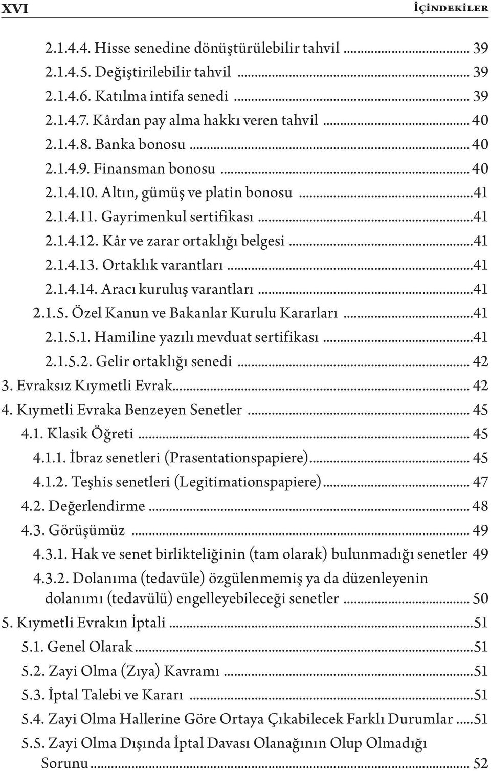 Ortaklık varantları...41 2.1.4.14. Aracı kuruluş varantları...41 2.1.5. Özel Kanun ve Bakanlar Kurulu Kararları...41 2.1.5.1. Hamiline yazılı mevduat sertifikası...41 2.1.5.2. Gelir ortaklığı senedi.