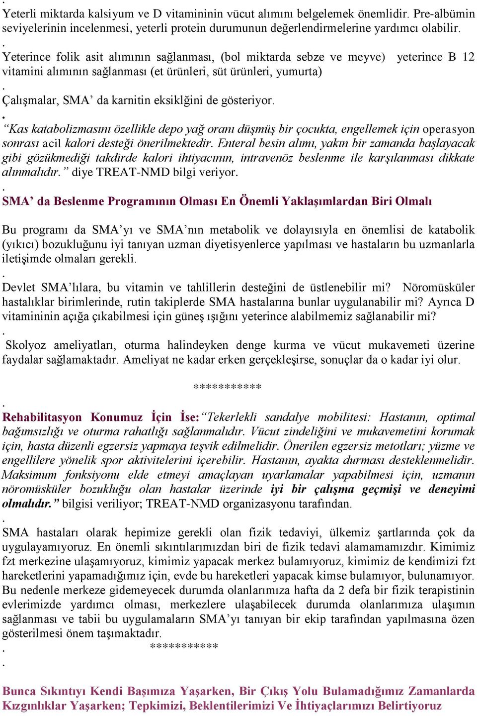 katabolizmasını özellikle depo yağ oranı düşmüş bir çocukta, engellemek için operasyon sonrası acil kalori desteği önerilmektedir Enteral besin alımı, yakın bir zamanda başlayacak gibi gözükmediği