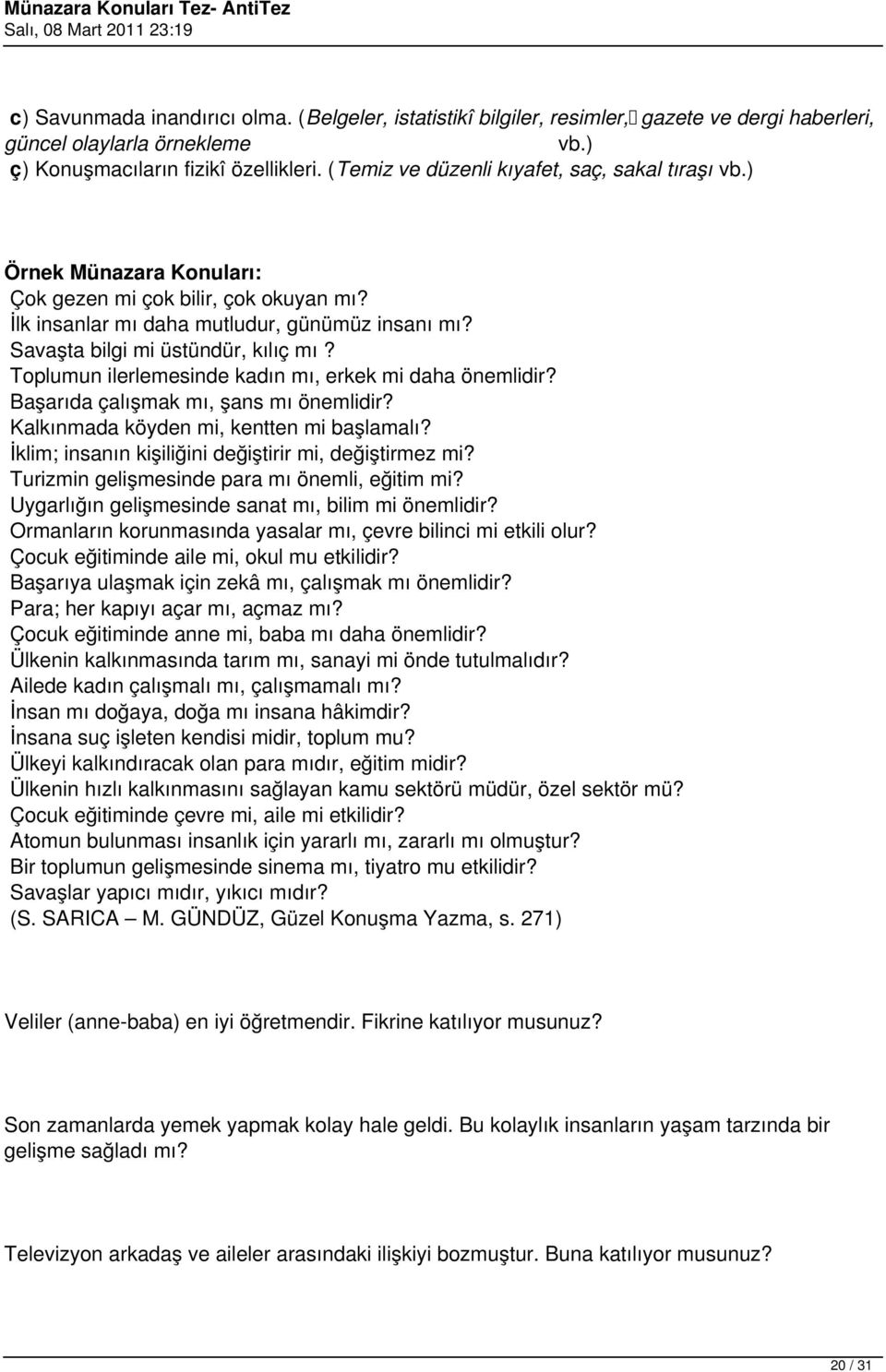 Toplumun ilerlemesinde kadın mı, erkek mi daha önemlidir? Başarıda çalışmak mı, şans mı önemlidir? Kalkınmada köyden mi, kentten mi başlamalı? İklim; insanın kişiliğini değiştirir mi, değiştirmez mi?