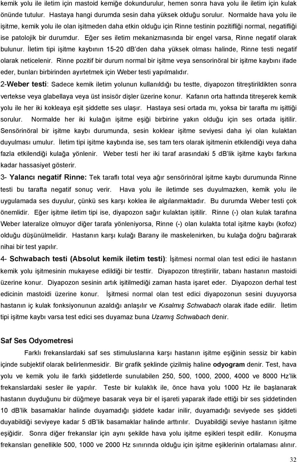 Eğer ses iletim mekanizmasında bir engel varsa, Rinne negatif olarak bulunur. İletim tipi işitme kaybının 15-20 db den daha yüksek olması halinde, Rinne testi negatif olarak neticelenir.