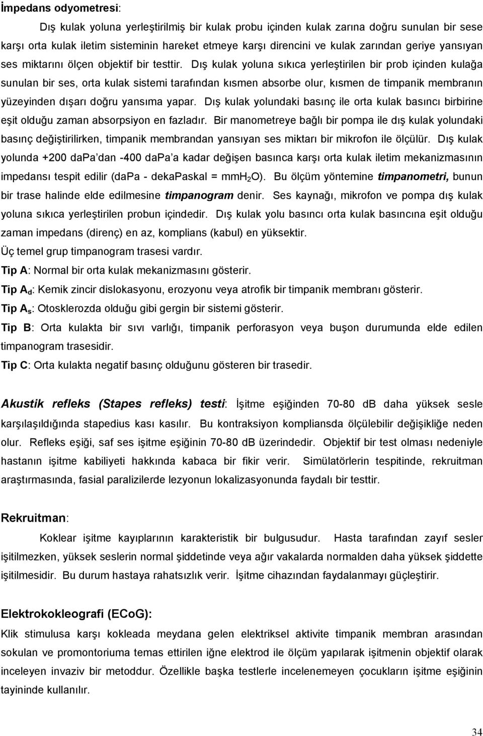 Dış kulak yoluna sıkıca yerleştirilen bir prob içinden kulağa sunulan bir ses, orta kulak sistemi tarafından kısmen absorbe olur, kısmen de timpanik membranın yüzeyinden dışarı doğru yansıma yapar.