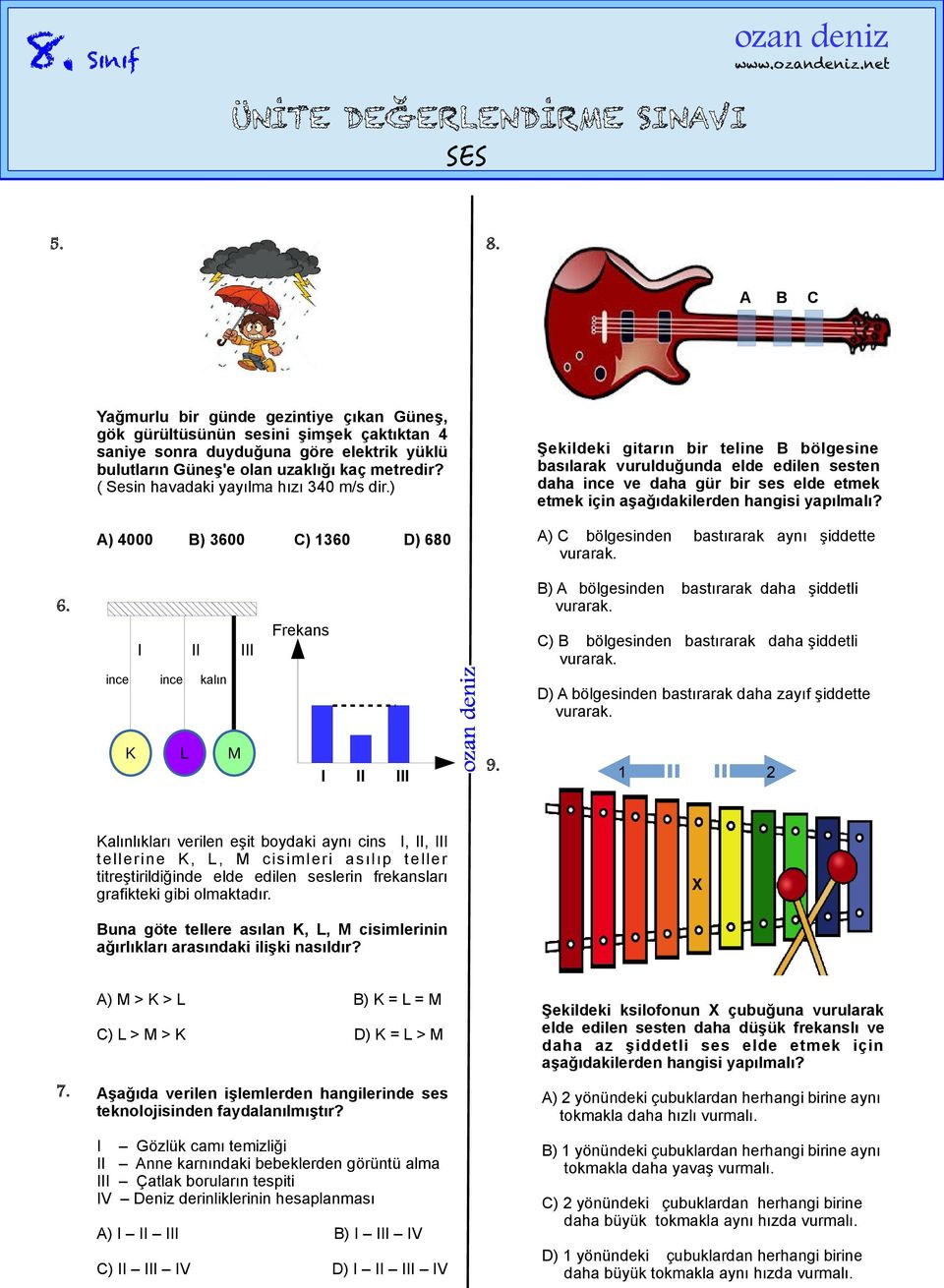 ) A) 4000 B) 3600 C) 1360 ) 680 Şekildeki gitarın bir teline B bölgesine basılarak vurulduğunda elde edilen sesten daha ince ve daha gür bir ses elde etmek etmek için aşağıdakilerden hangisi