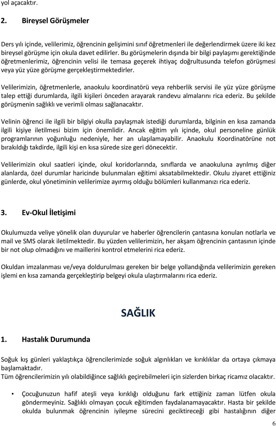 Velilerimizin, öğretmenlerle, anaokulu koordinatörü veya rehberlik servisi ile yüz yüze görüşme talep ettiği durumlarda, ilgili kişileri önceden arayarak randevu almalarını rica ederiz.