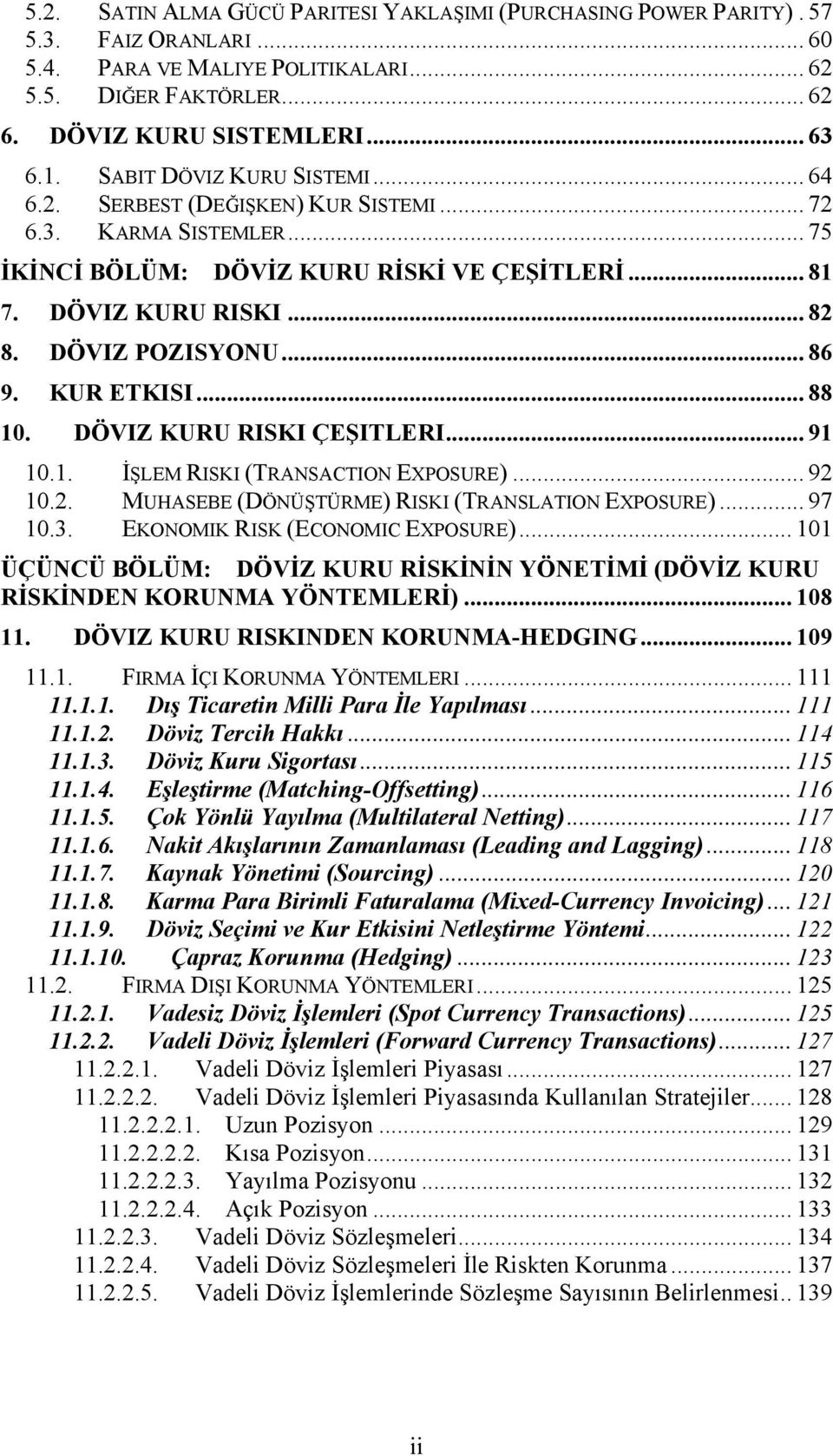 .. 86 9. KUR ETKISI... 88 10. DÖVIZ KURU RISKI ÇEŞITLERI... 91 10.1. İŞLEM RISKI (TRANSACTION EXPOSURE)... 92 10.2. MUHASEBE (DÖNÜŞTÜRME) RISKI (TRANSLATION EXPOSURE)... 97 10.3.