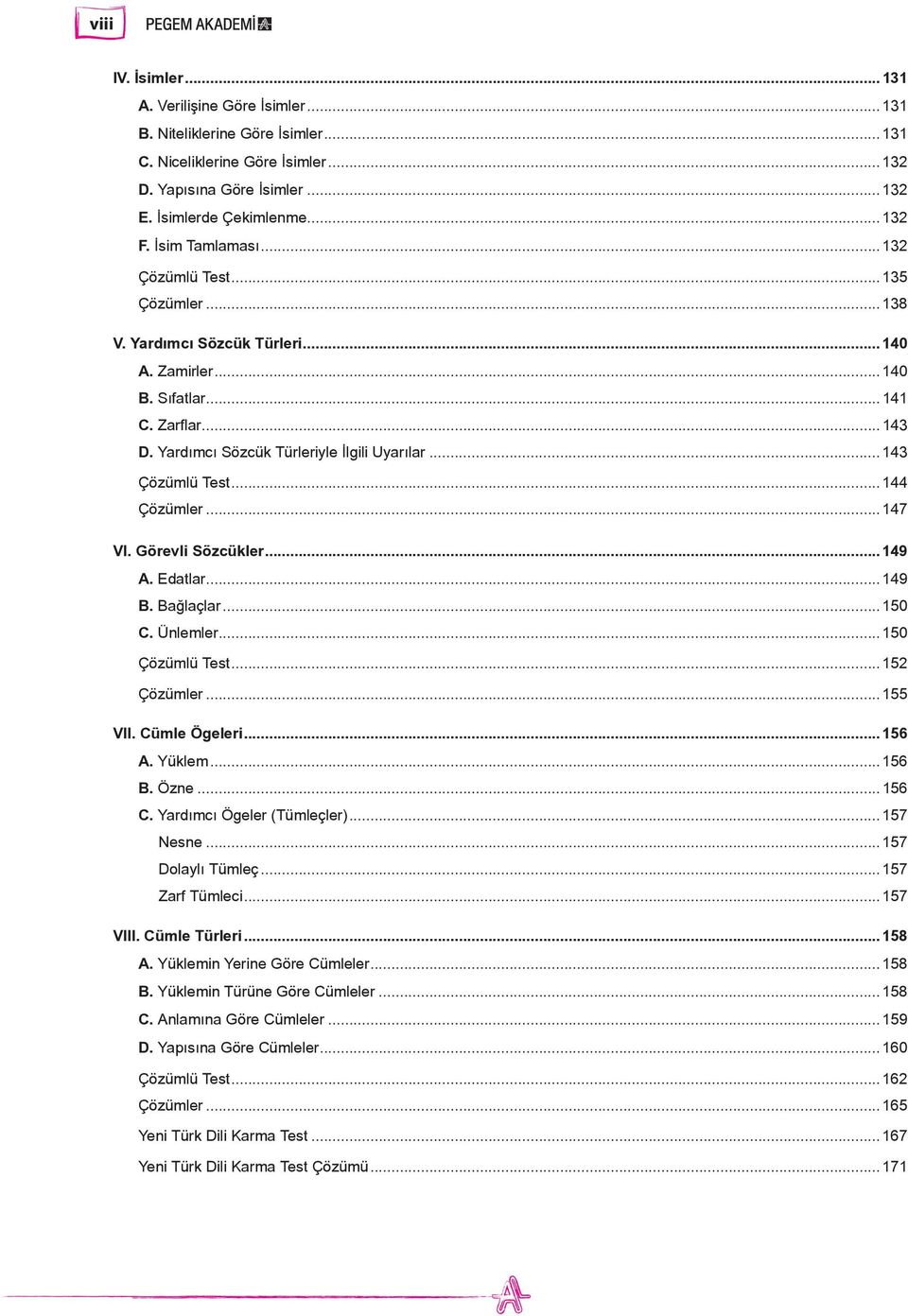 ..143 Çözümlü Test...144 Çözümler...147 VI. Görevli Sözcükler...149 A. Edatlar...149 B. Bağlaçlar...150 C. Ünlemler...150 Çözümlü Test...152 Çözümler...155 VII. Cümle Ögeleri...156 A. Yüklem...156 B.