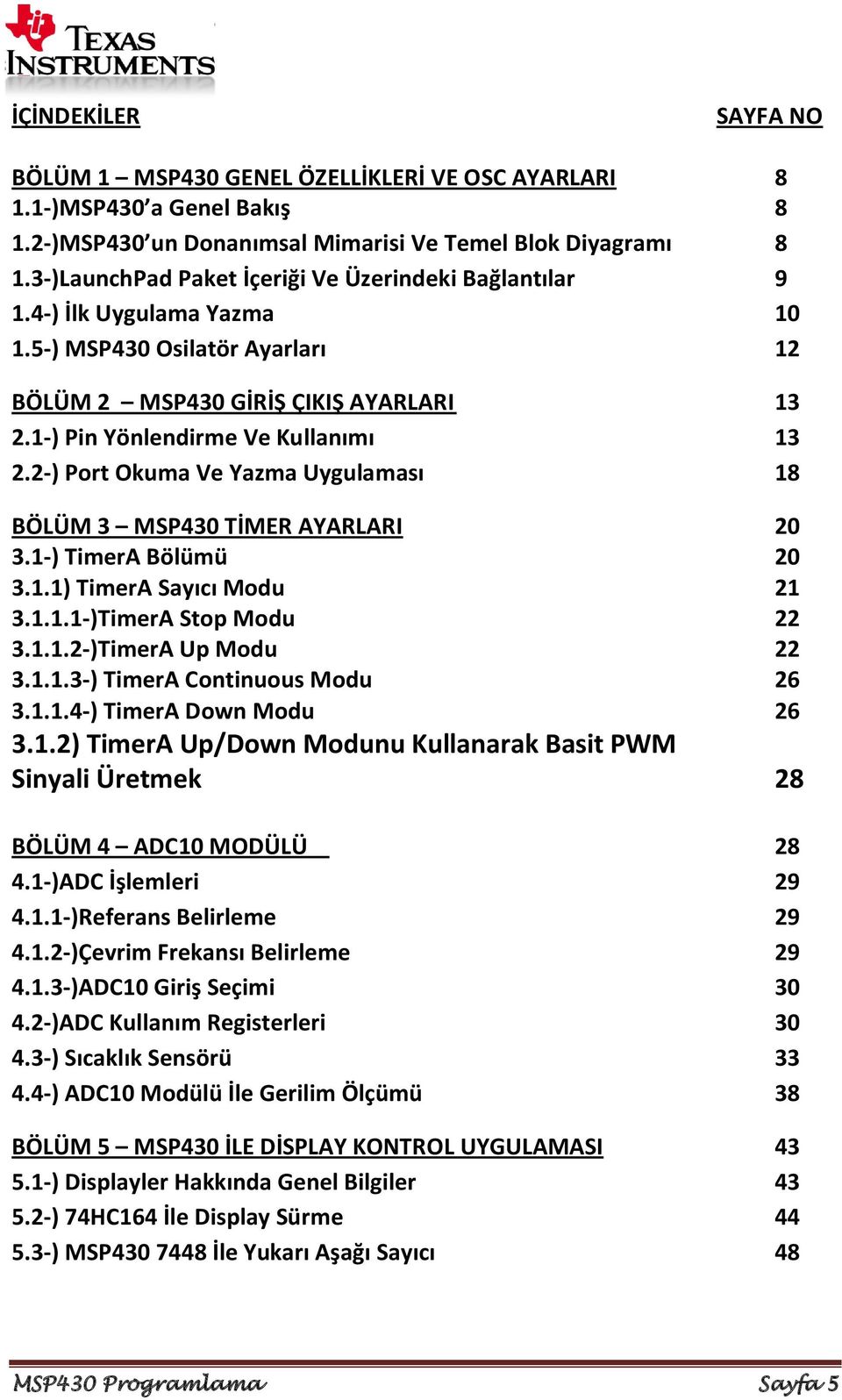 2-) Port Okuma Ve Yazma Uygulaması 18 BÖLÜM 3 MSP430 TİMER AYARLARI 20 3.1-) TimerA Bölümü 20 3.1.1) TimerA Sayıcı Modu 21 3.1.1.1-)TimerA Stop Modu 22 3.1.1.2-)TimerA Up Modu 22 3.1.1.3-) TimerA Continuous Modu 26 3.