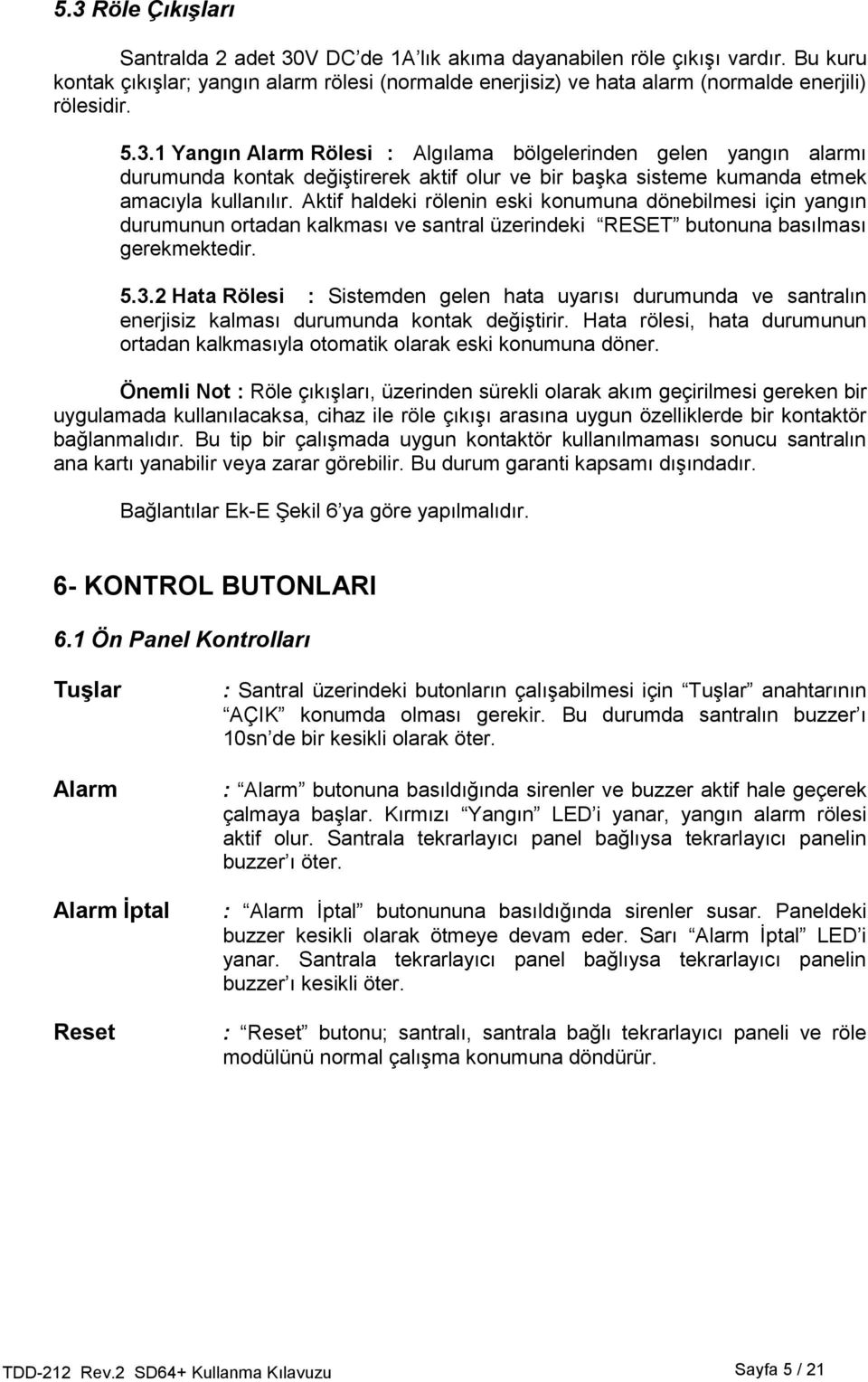 1 Yangın Alarm Rölesi : Algılama bölgelerinden gelen yangın alarmı durumunda kontak değiştirerek aktif olur ve bir başka sisteme kumanda etmek amacıyla kullanılır.