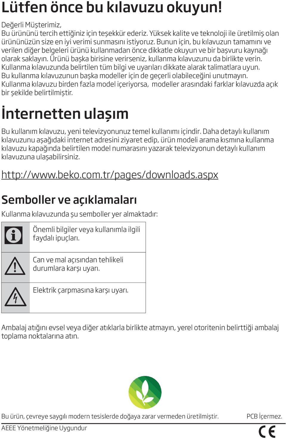 Ürünü başka birisine verirseniz, kullanma kılavuzunu da birlikte verin. Kullanma kılavuzunda belirtilen tüm bilgi ve uyarıları dikkate alarak talimatlara uyun.