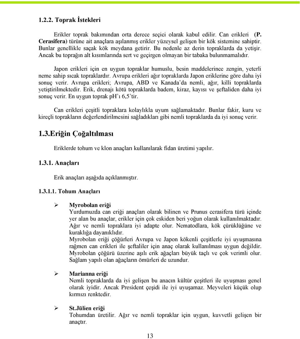 Ancak bu toprağın alt kısımlarında sert ve geçirgen olmayan bir tabaka bulunmamalıdır. Japon erikleri için en uygun topraklar humuslu, besin maddelerince zengin, yeterli neme sahip sıcak topraklardır.