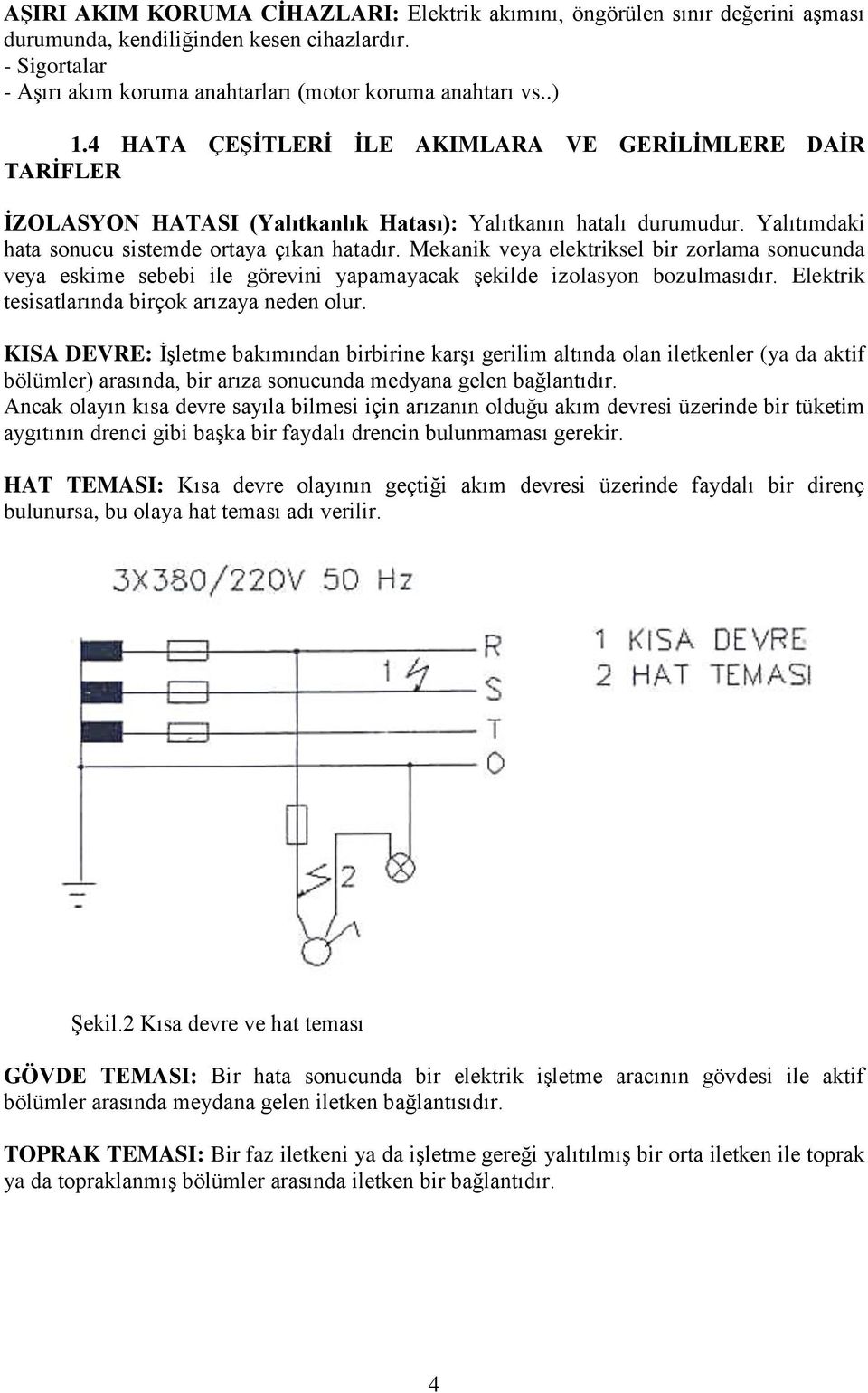 Mekanik veya elektriksel bir zorlama sonucunda veya eskime sebebi ile görevini yapamayacak şekilde izolasyon bozulmasıdır. Elektrik tesisatlarında birçok arızaya neden olur.