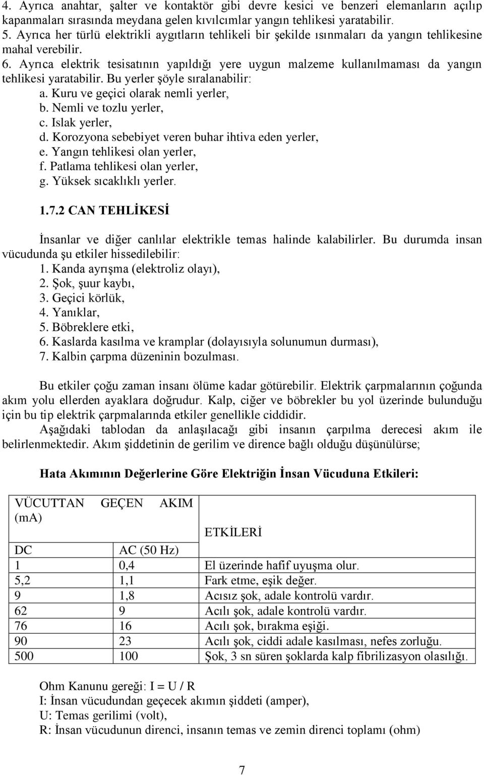 Ayrıca elektrik tesisatının yapıldığı yere uygun malzeme kullanılmaması da yangın tehlikesi yaratabilir. Bu yerler şöyle sıralanabilir: a. Kuru ve geçici olarak nemli yerler, b.