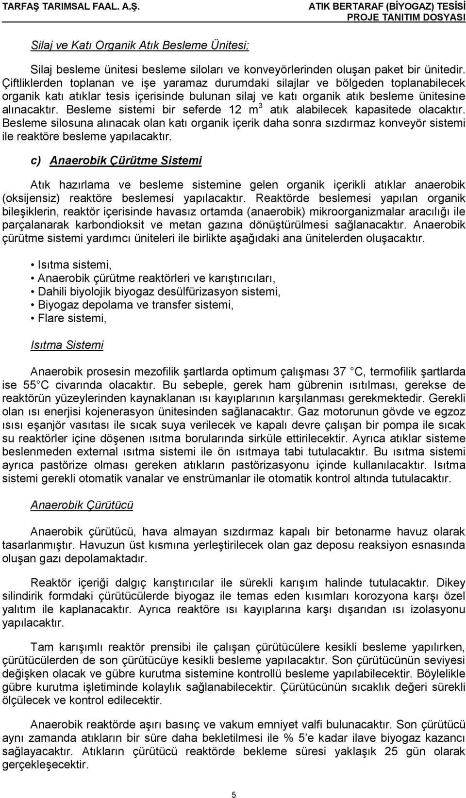 Besleme sistemi bir seferde 12 m 3 atık alabilecek kapasitede olacaktır. Besleme silosuna alınacak olan katı organik içerik daha sonra sızdırmaz konveyör sistemi ile reaktöre besleme yapılacaktır.