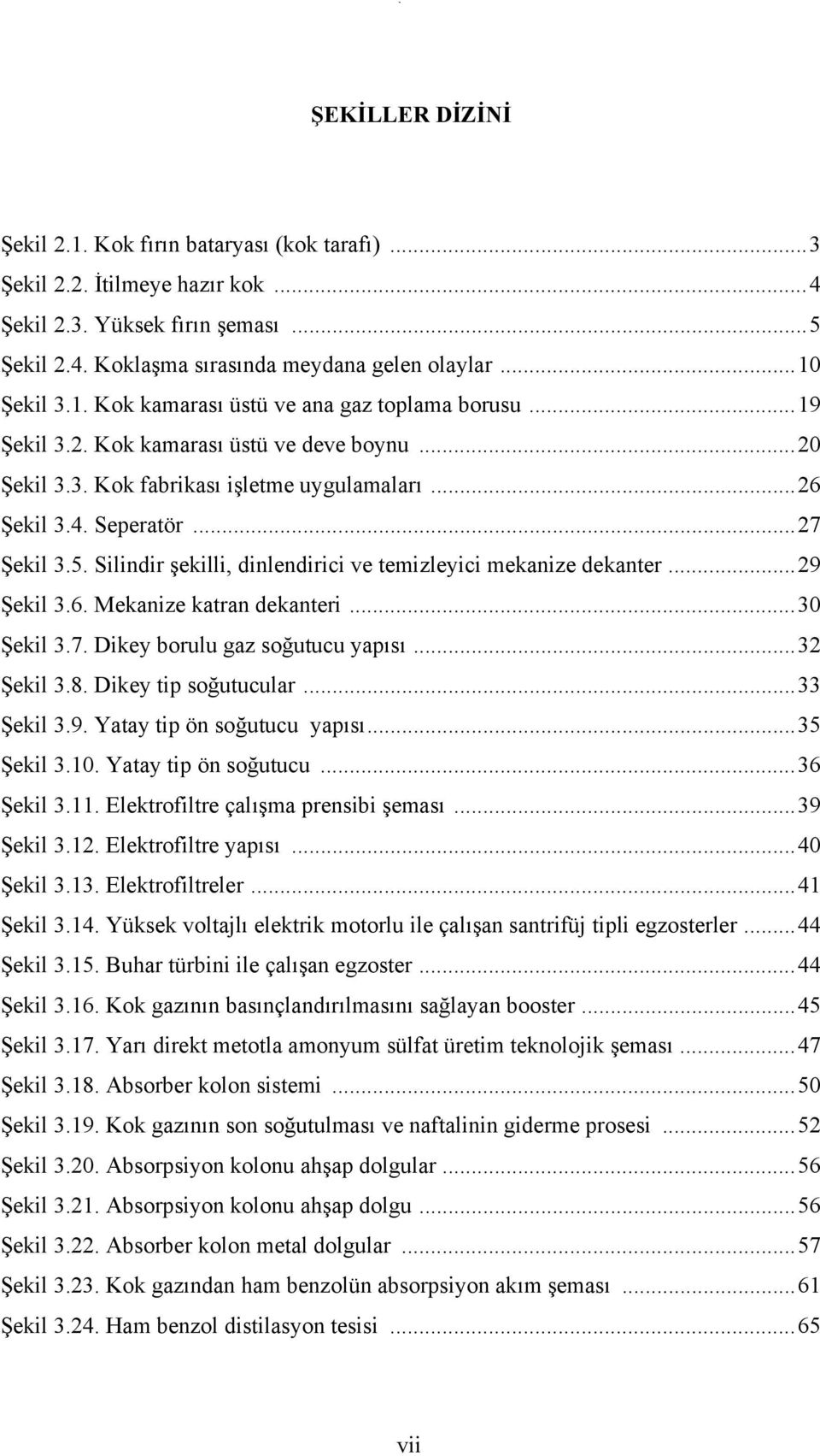 Silindir şekilli, dinlendirici ve temizleyici mekanize dekanter...29 Şekil 3.6. Mekanize katran dekanteri...30 Şekil 3.7. Dikey borulu gaz soğutucu yapısı...32 Şekil 3.8. Dikey tip soğutucular.