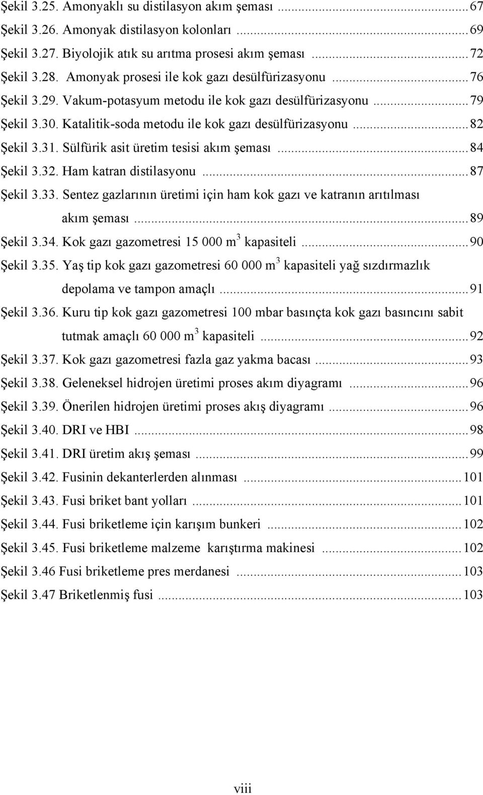 Sülfürik asit üretim tesisi akım şeması...84 Şekil 3.32. Ham katran distilasyonu...87 Şekil 3.33. Sentez gazlarının üretimi için ham kok gazı ve katranın arıtılması akım şeması...89 Şekil 3.34.