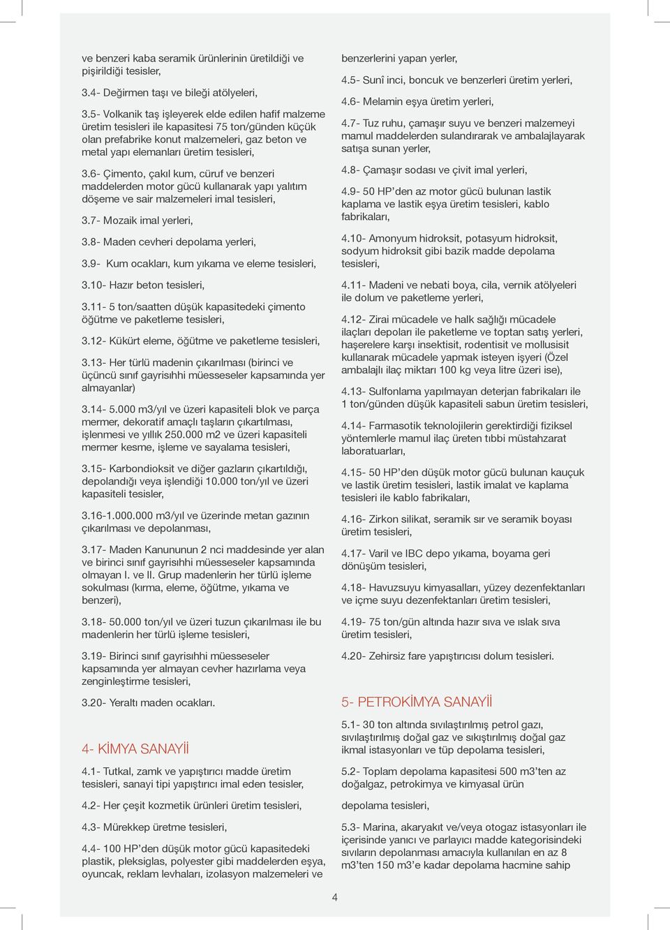 6- Çimento, çakıl kum, cüruf ve benzeri maddelerden motor gücü kullanarak yapı yalıtım döşeme ve sair malzemeleri imal 3.7- Mozaik imal yerleri, 3.8- Maden cevheri depolama yerleri, 3.