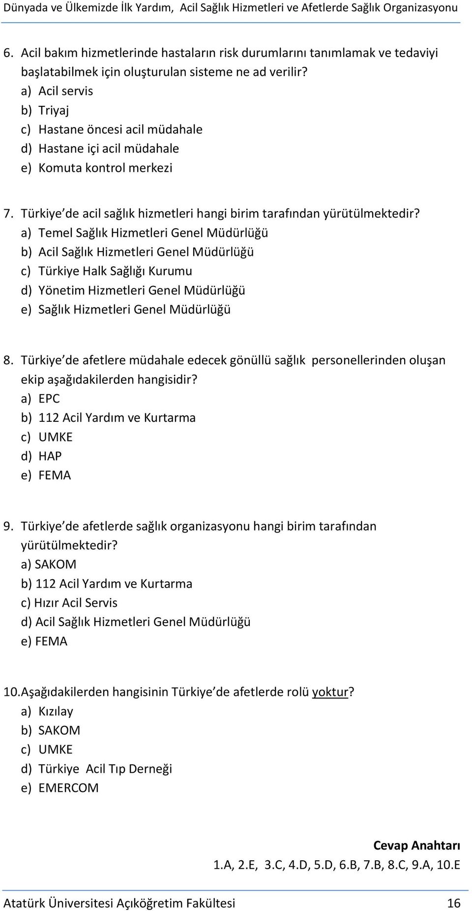 a) Acil servis b) Triyaj c) Hastane öncesi acil müdahale d) Hastane içi acil müdahale e) Komuta kontrol merkezi 7. Türkiye de acil sağlık hizmetleri hangi birim tarafından yürütülmektedir?