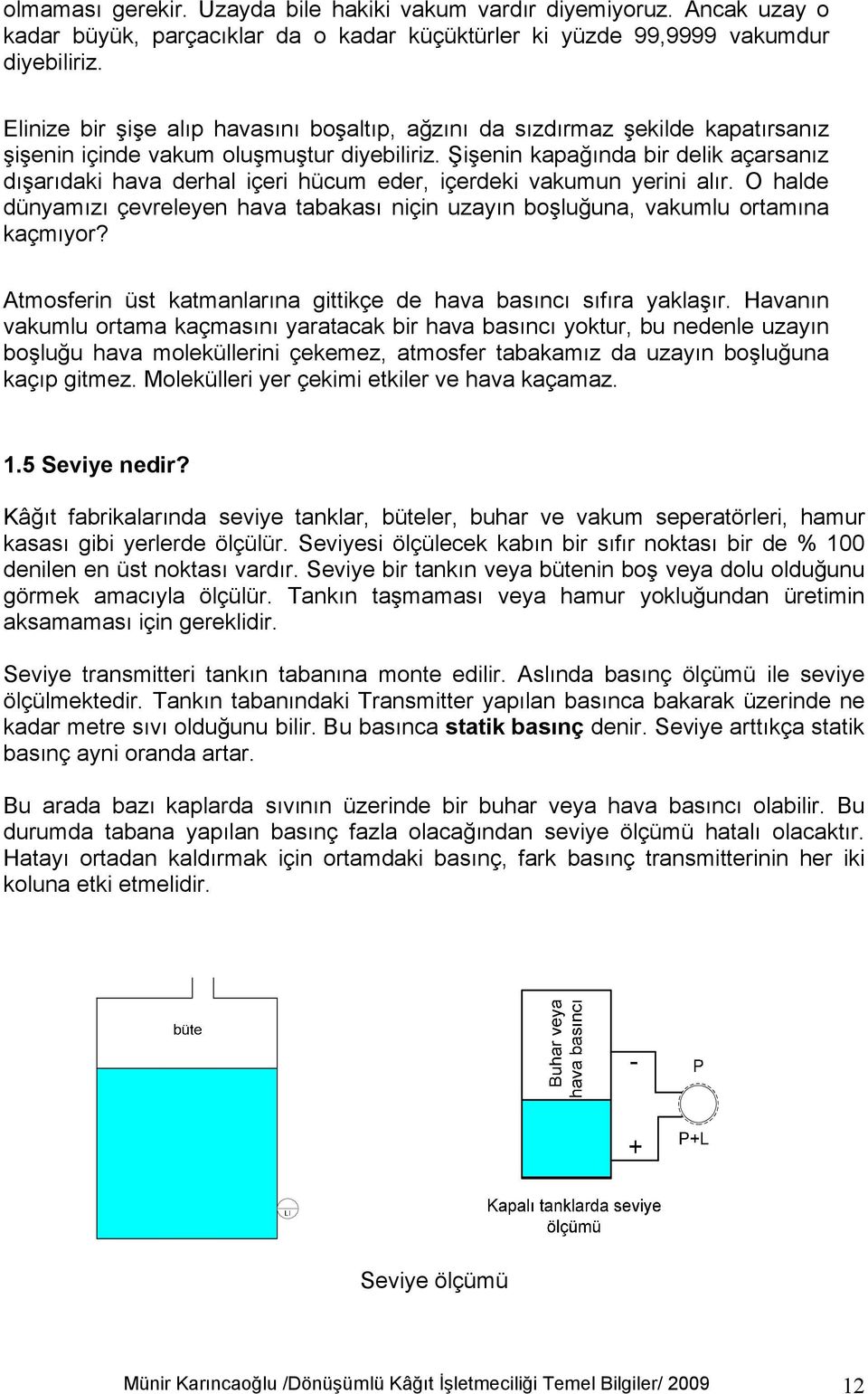 Şişenin kapağında bir delik açarsanız dışarıdaki hava derhal içeri hücum eder, içerdeki vakumun yerini alır.