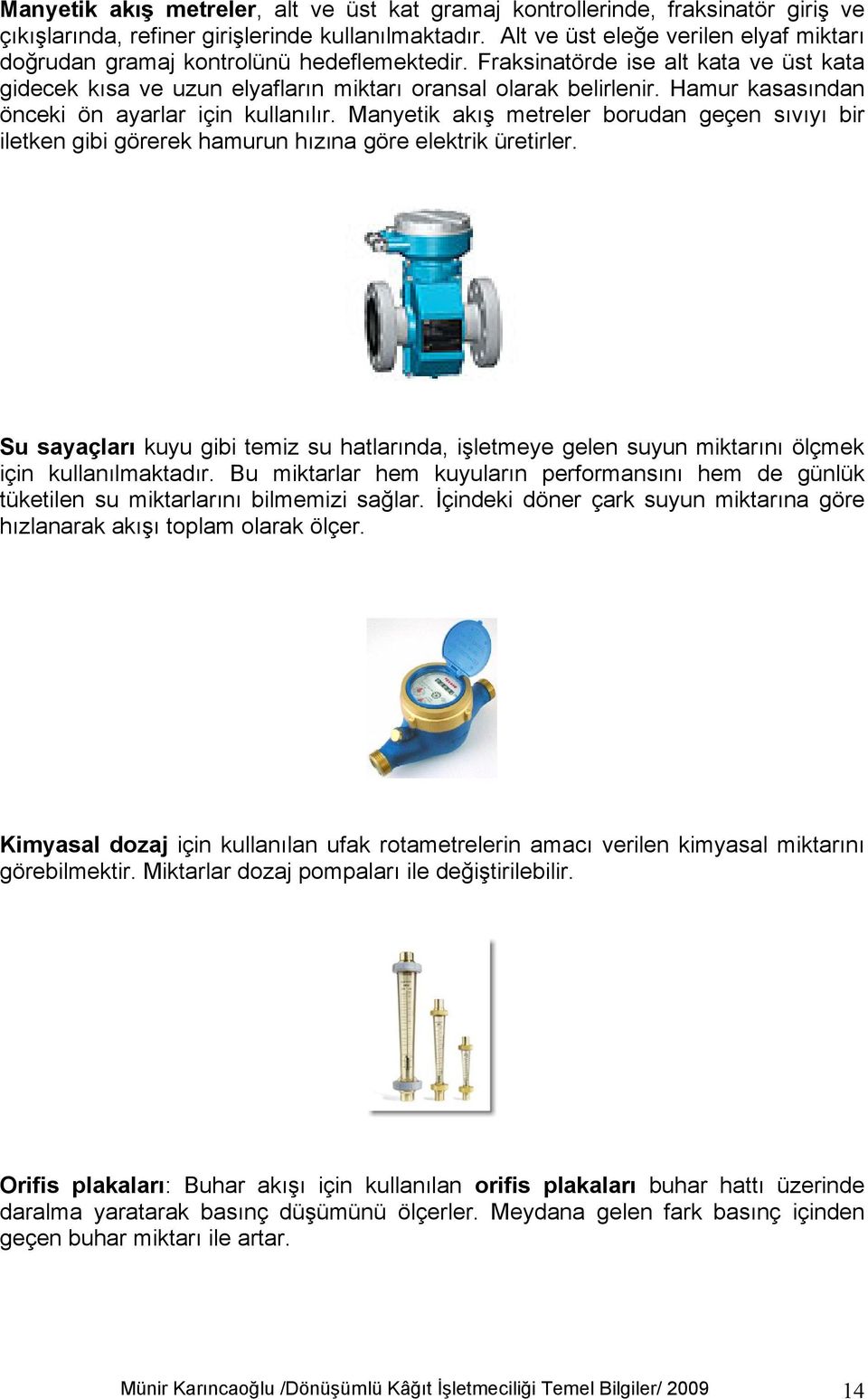 Hamur kasasından önceki ön ayarlar için kullanılır. Manyetik akış metreler borudan geçen sıvıyı bir iletken gibi görerek hamurun hızına göre elektrik üretirler.