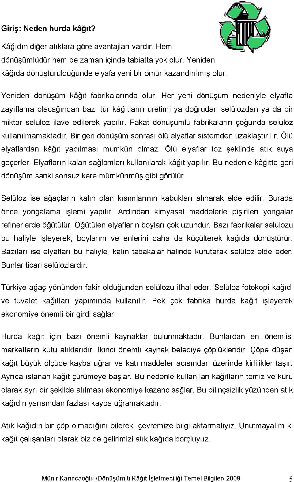 Her yeni dönüşüm nedeniyle elyafta zayıflama olacağından bazı tür kâğıtların üretimi ya doğrudan selülozdan ya da bir miktar selüloz ilave edilerek yapılır.