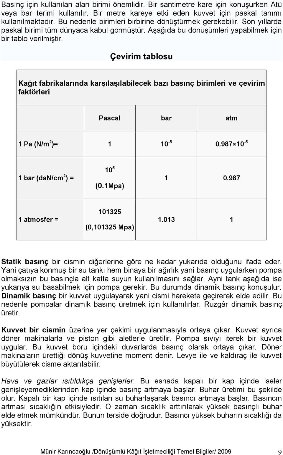 Çevirim tablosu Kağıt fabrikalarında karşılaşılabilecek bazı basınç birimleri ve çevirim faktörleri Pascal bar atm 1 Pa (N/m 2 )= 1 10-5 0.987 10-5 1 bar (dan/cm 2 ) = 10 5 (0.1Mpa) 1 0.