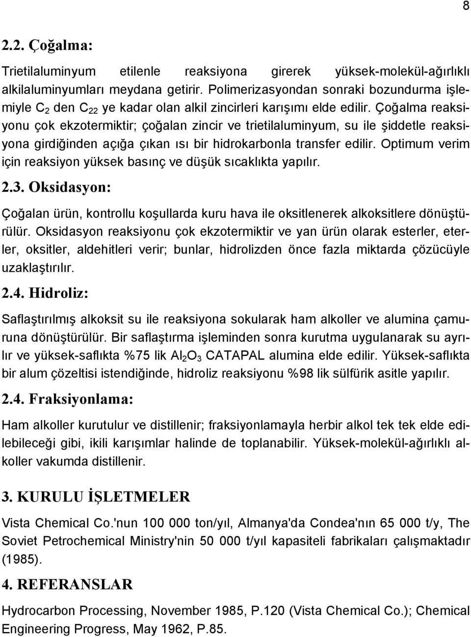 Çoğalma reaksiyonu çok ekzotermiktir; çoğalan zincir ve trietilaluminyum, su ile şiddetle reaksiyona girdiğinden açığa çıkan ısı bir hidrokarbonla transfer edilir.