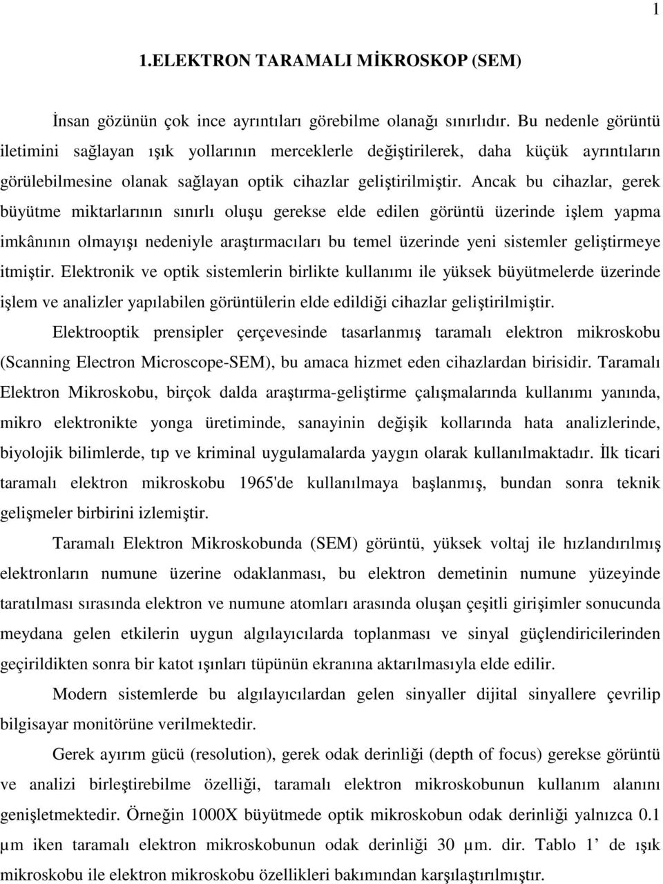 Ancak bu cihazlar, gerek büyütme miktarlarının sınırlı oluşu gerekse elde edilen görüntü üzerinde işlem yapma imkânının olmayışı nedeniyle araştırmacıları bu temel üzerinde yeni sistemler