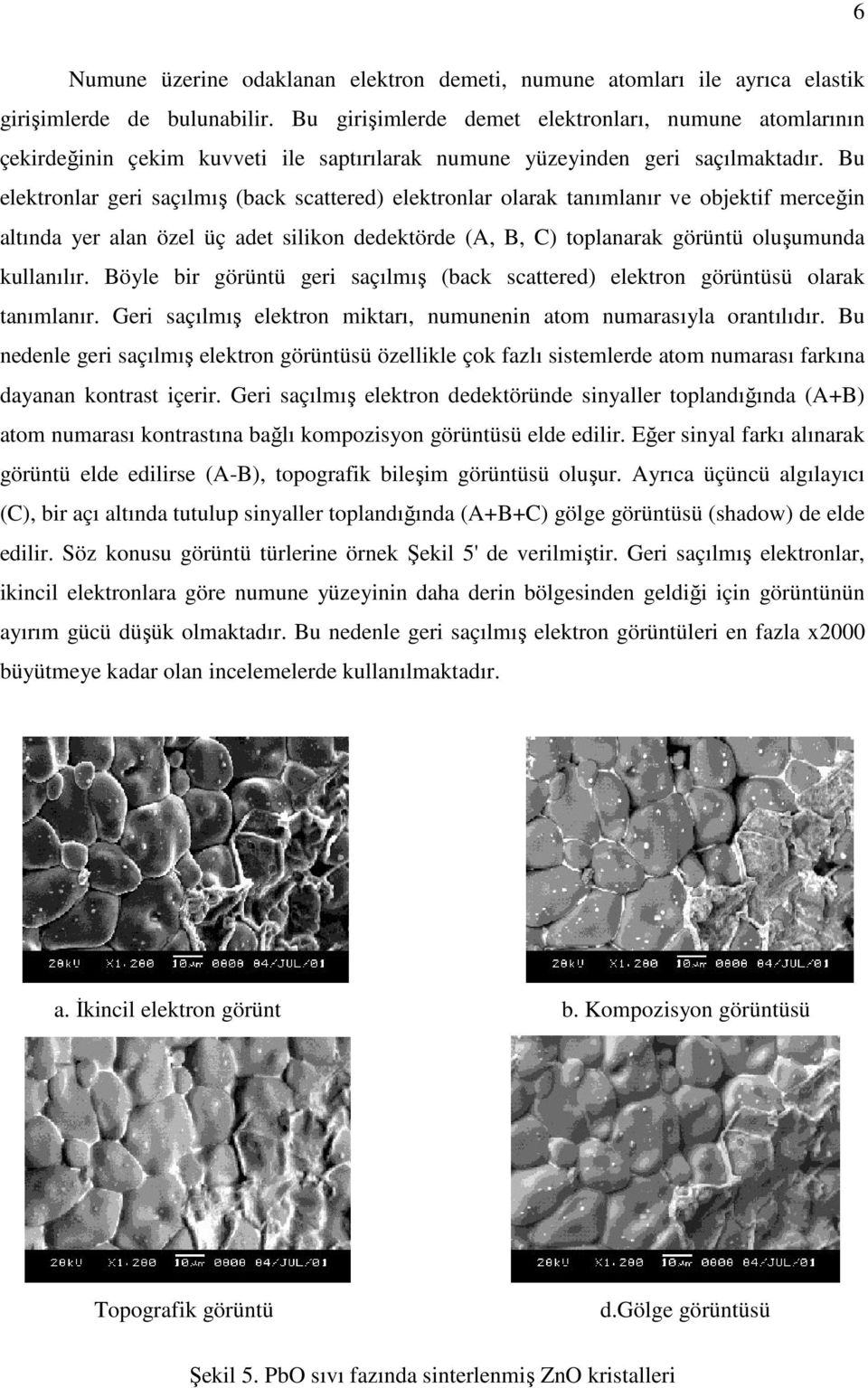 Bu elektronlar geri saçılmış (back scattered) elektronlar olarak tanımlanır ve objektif merceğin altında yer alan özel üç adet silikon dedektörde (A, B, C) toplanarak görüntü oluşumunda kullanılır.