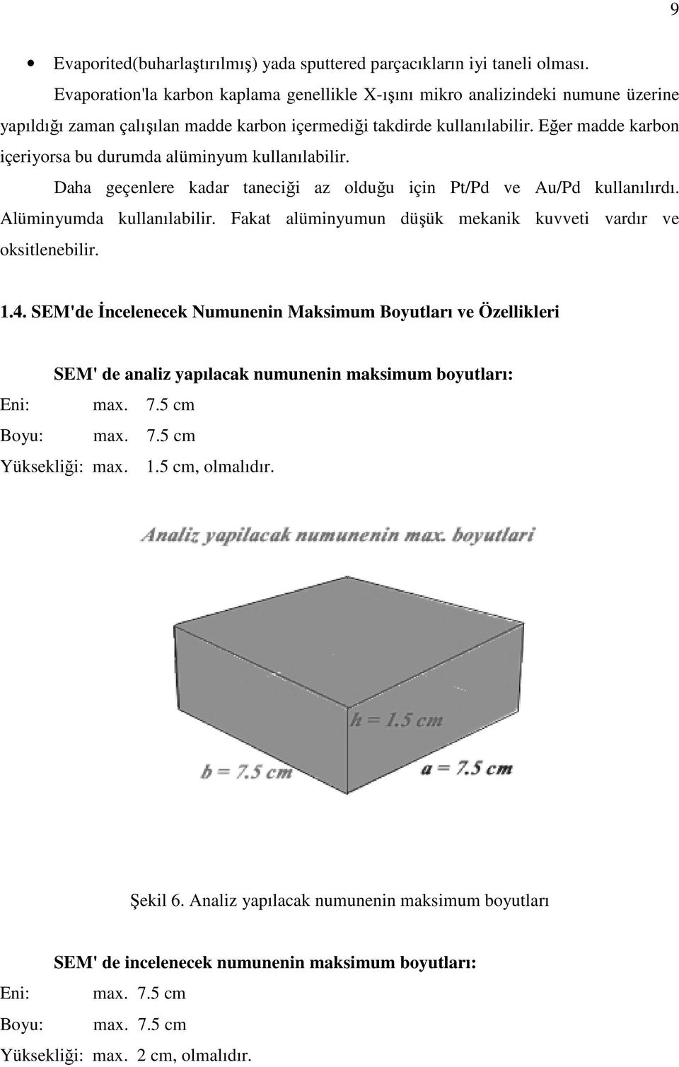 Eğer madde karbon içeriyorsa bu durumda alüminyum kullanılabilir. Daha geçenlere kadar taneciği az olduğu için Pt/Pd ve Au/Pd kullanılırdı. Alüminyumda kullanılabilir.