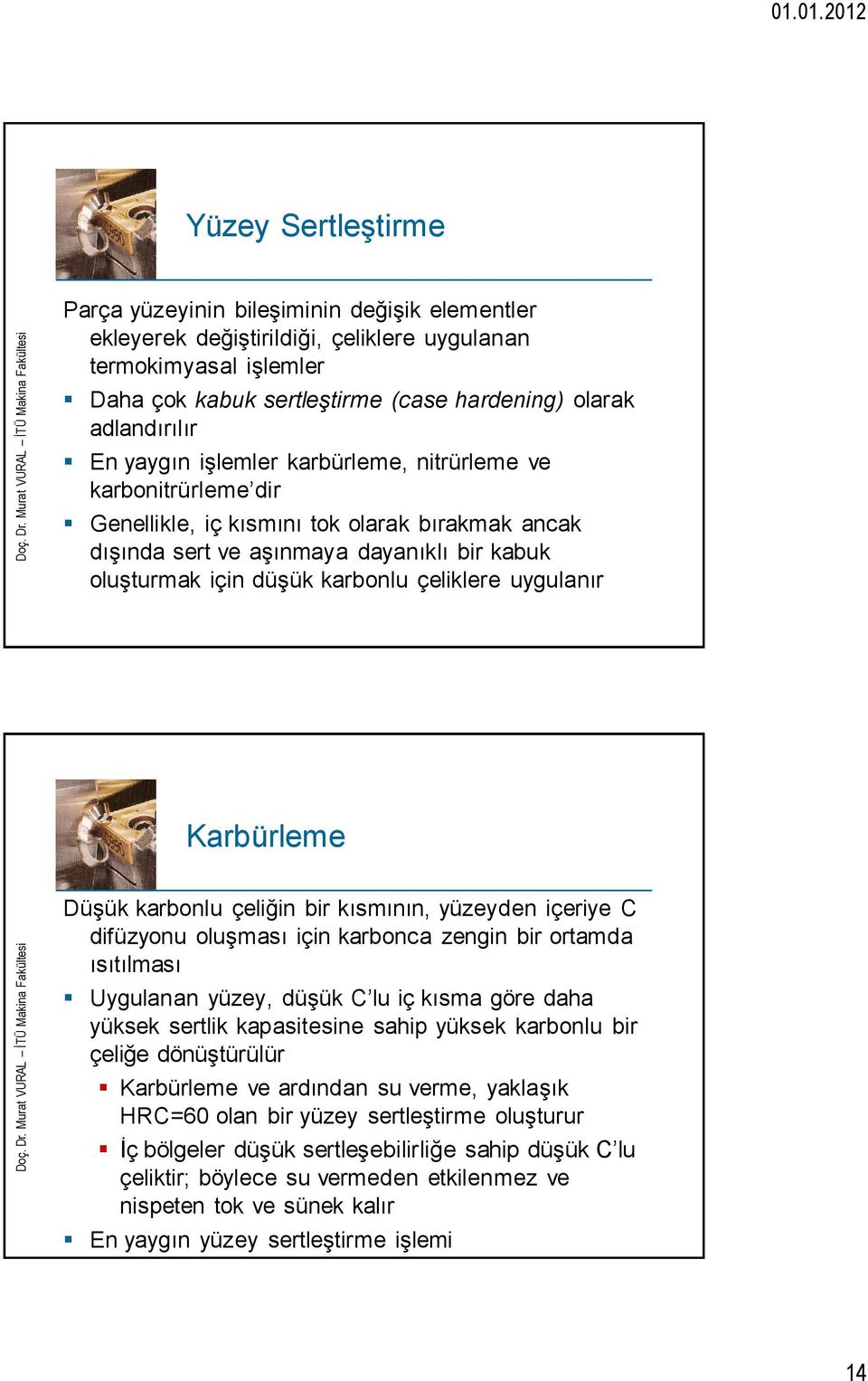 uygulanır Karbürleme Düşük karbonlu çeliğin bir kısmının, yüzeyden içeriye C difüzyonu oluşması için karbonca zengin bir ortamda ısıtılması Uygulanan yüzey, düşük C lu iç kısma göre daha yüksek